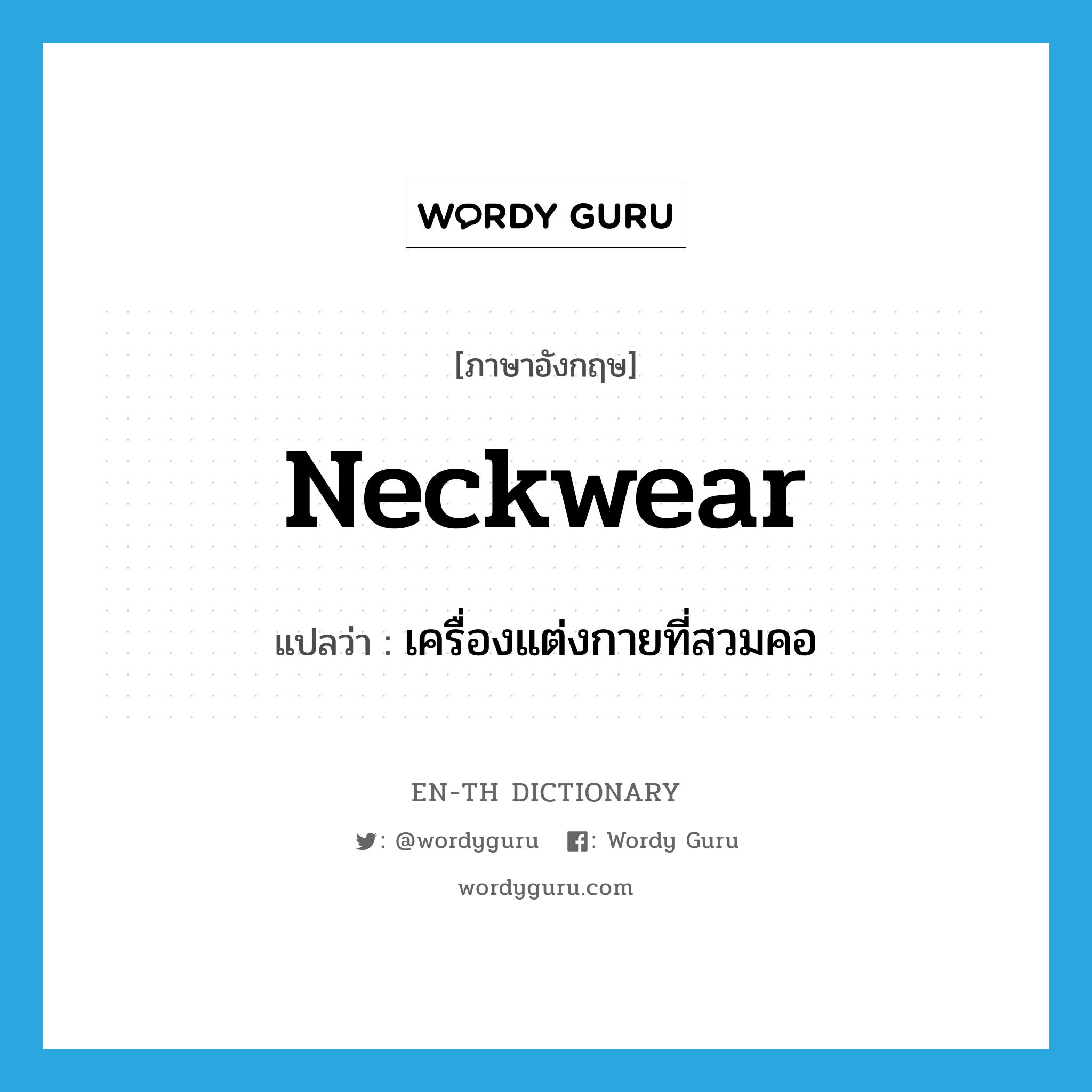 neckwear แปลว่า?, คำศัพท์ภาษาอังกฤษ neckwear แปลว่า เครื่องแต่งกายที่สวมคอ ประเภท N หมวด N