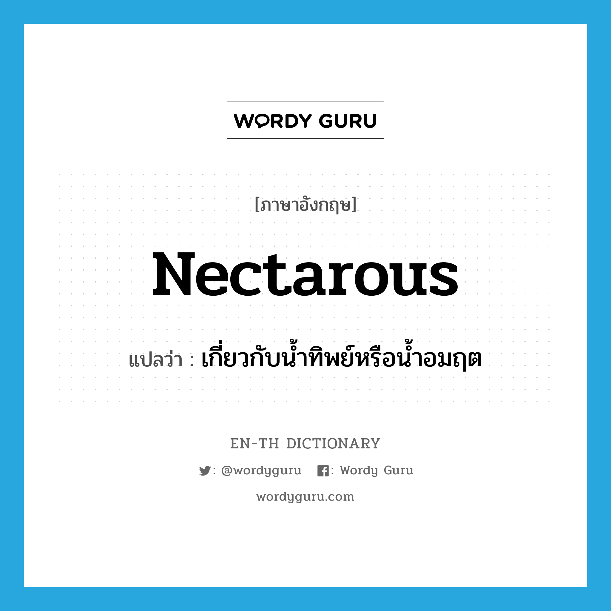 nectarous แปลว่า?, คำศัพท์ภาษาอังกฤษ nectarous แปลว่า เกี่ยวกับน้ำทิพย์หรือน้ำอมฤต ประเภท ADJ หมวด ADJ