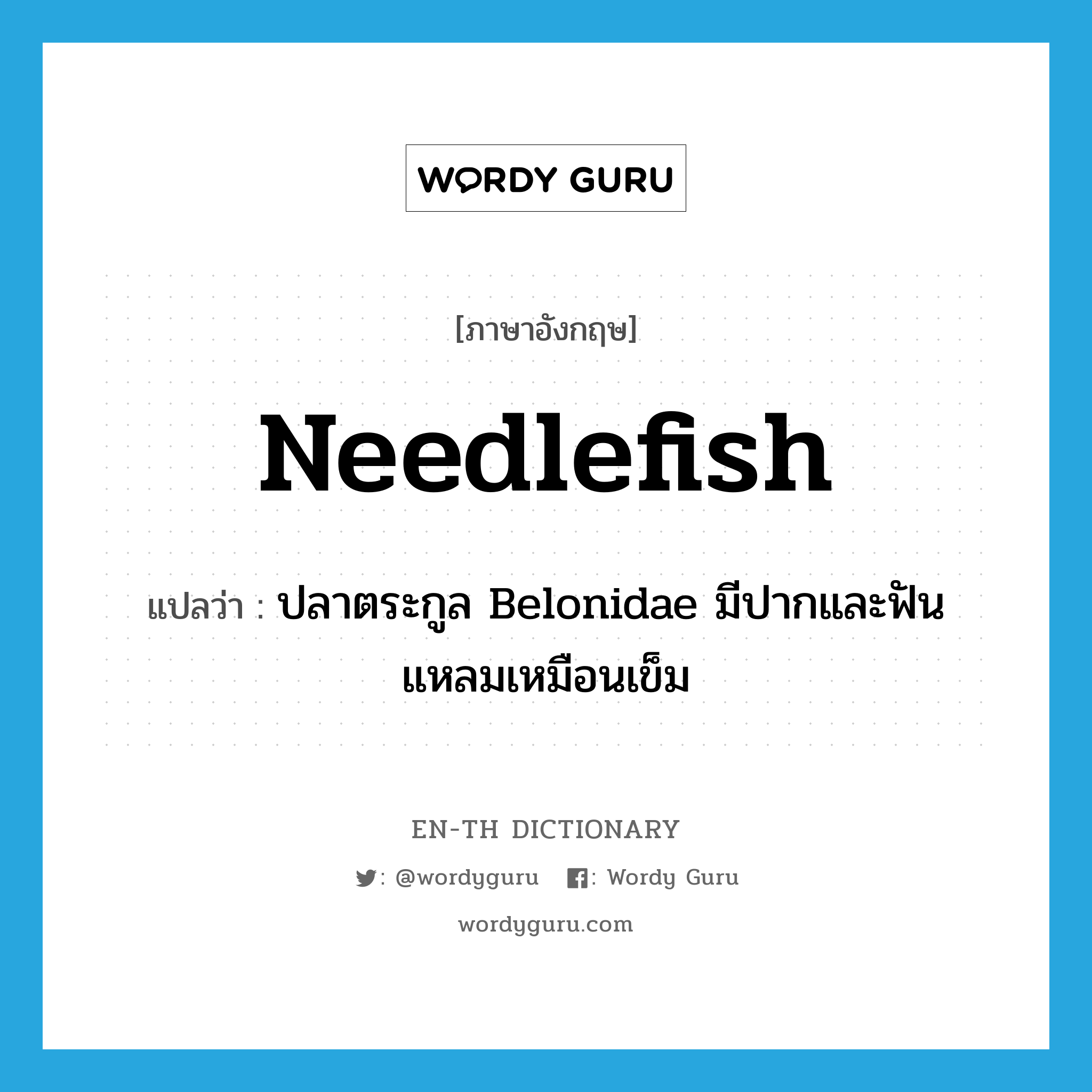 needlefish แปลว่า?, คำศัพท์ภาษาอังกฤษ needlefish แปลว่า ปลาตระกูล Belonidae มีปากและฟันแหลมเหมือนเข็ม ประเภท N หมวด N