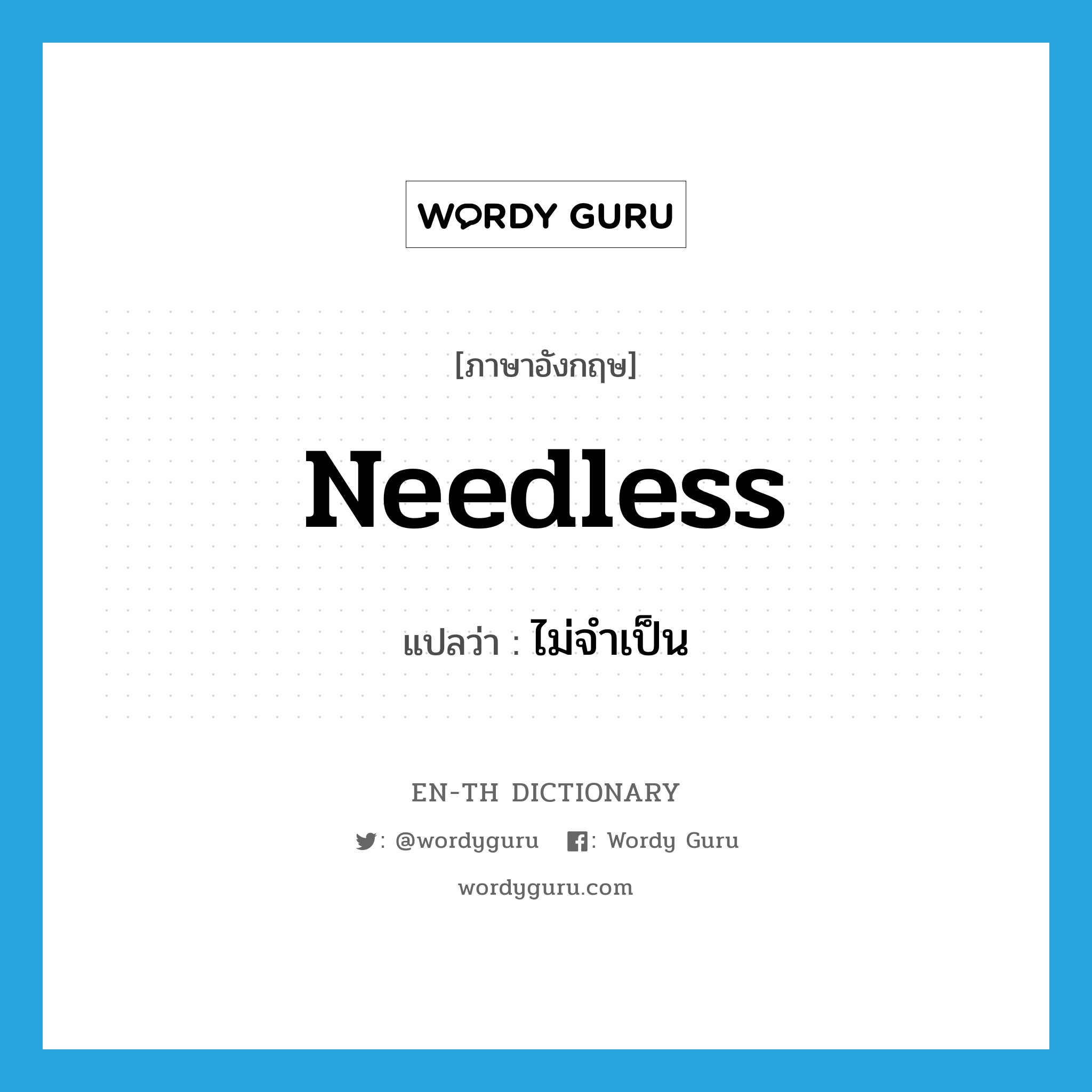 needless แปลว่า?, คำศัพท์ภาษาอังกฤษ needless แปลว่า ไม่จำเป็น ประเภท ADJ หมวด ADJ