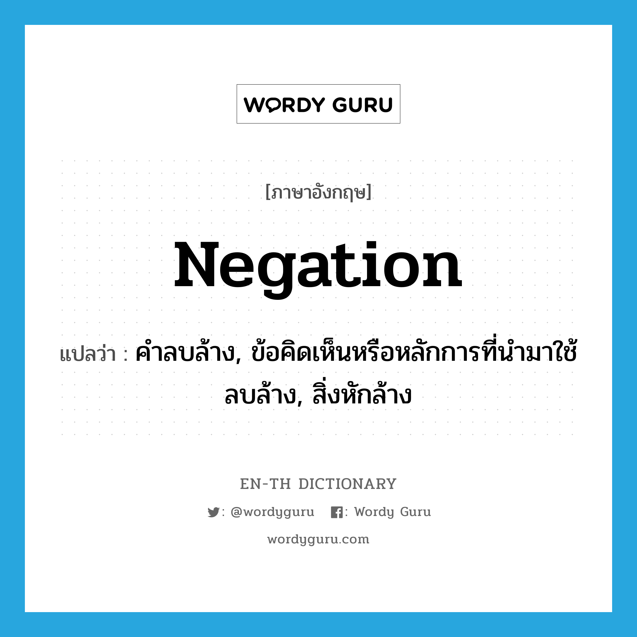 negation แปลว่า?, คำศัพท์ภาษาอังกฤษ negation แปลว่า คำลบล้าง, ข้อคิดเห็นหรือหลักการที่นำมาใช้ลบล้าง, สิ่งหักล้าง ประเภท N หมวด N