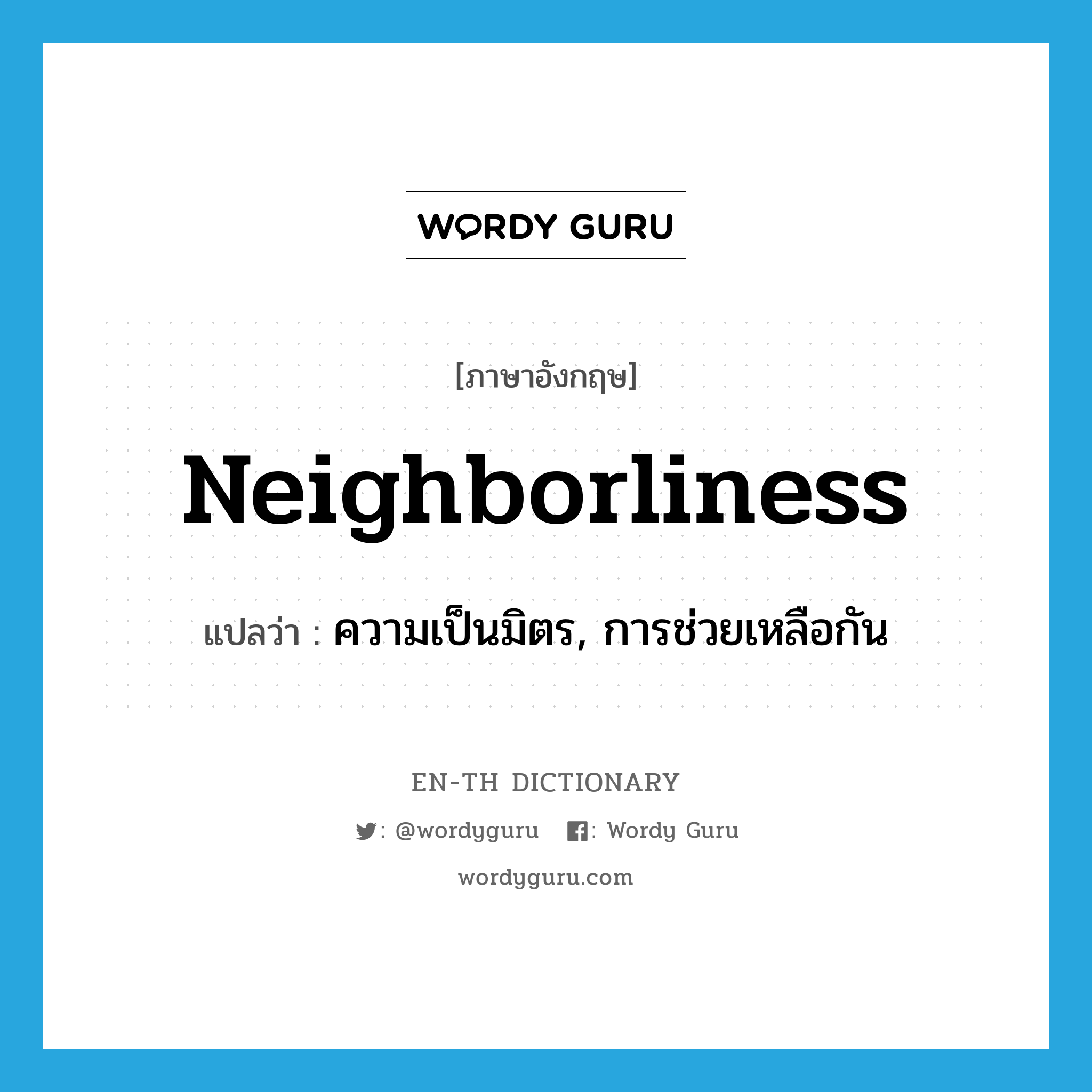 neighborliness แปลว่า?, คำศัพท์ภาษาอังกฤษ neighborliness แปลว่า ความเป็นมิตร, การช่วยเหลือกัน ประเภท N หมวด N