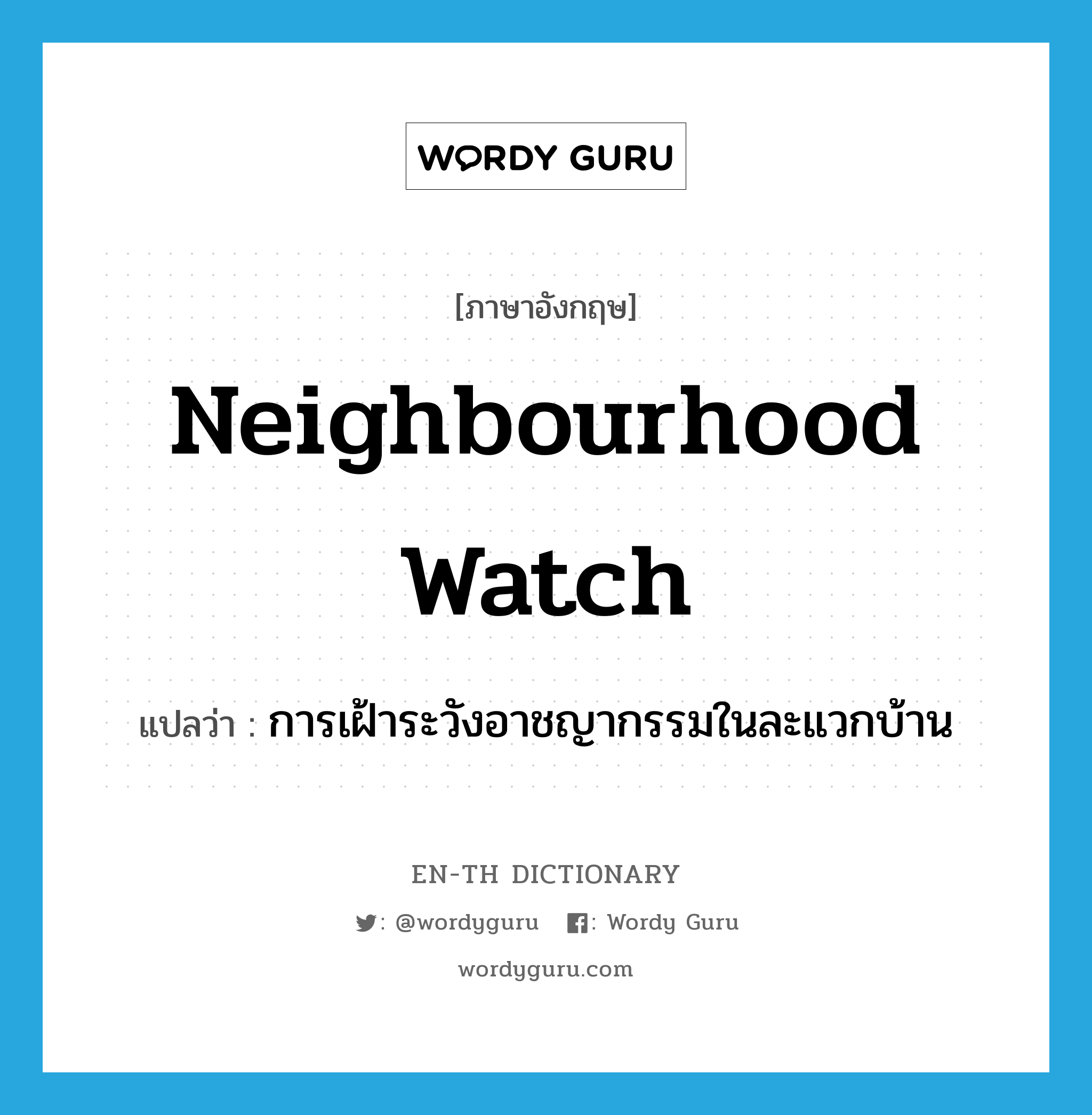 neighbourhood watch แปลว่า?, คำศัพท์ภาษาอังกฤษ neighbourhood watch แปลว่า การเฝ้าระวังอาชญากรรมในละแวกบ้าน ประเภท N หมวด N