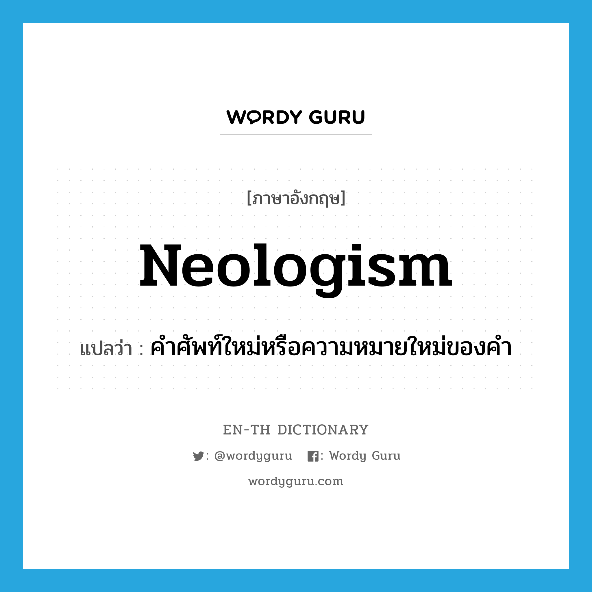 neologism แปลว่า?, คำศัพท์ภาษาอังกฤษ neologism แปลว่า คำศัพท์ใหม่หรือความหมายใหม่ของคำ ประเภท N หมวด N