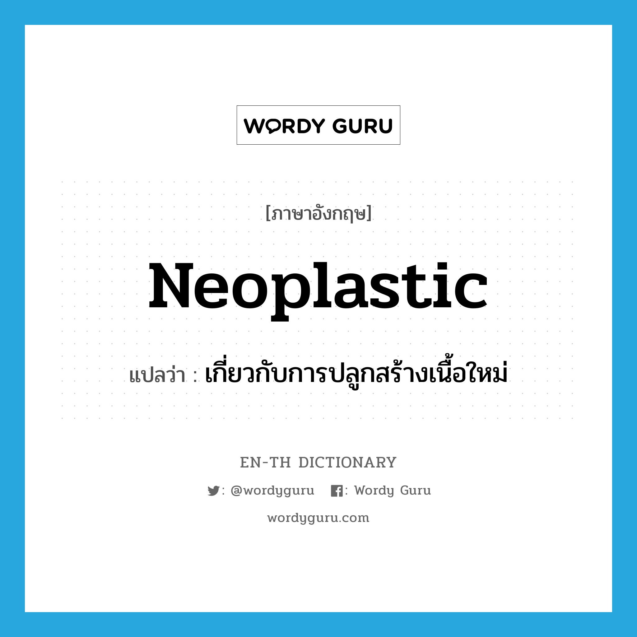 neoplastic แปลว่า?, คำศัพท์ภาษาอังกฤษ neoplastic แปลว่า เกี่ยวกับการปลูกสร้างเนื้อใหม่ ประเภท ADJ หมวด ADJ