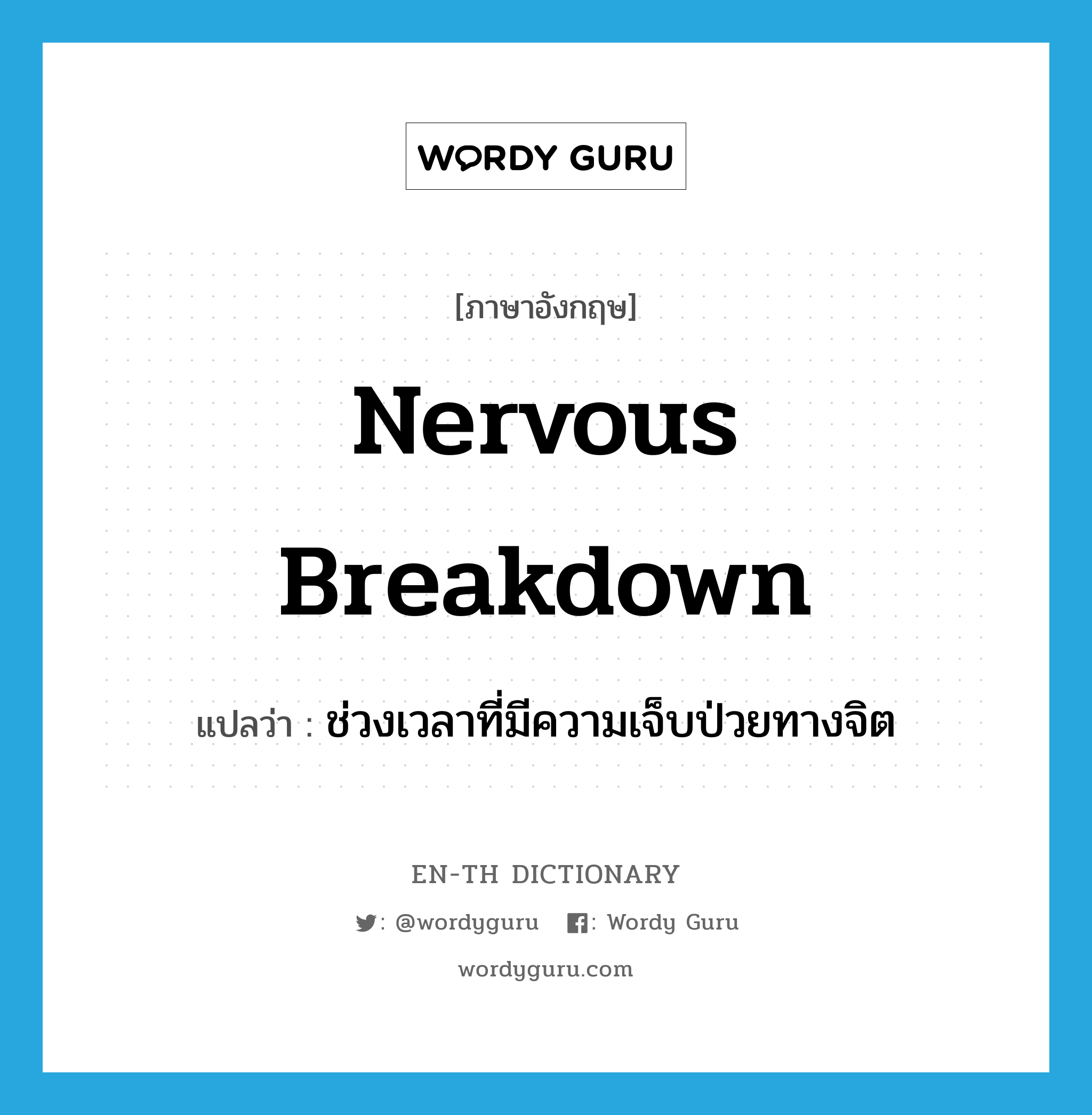 nervous breakdown แปลว่า?, คำศัพท์ภาษาอังกฤษ nervous breakdown แปลว่า ช่วงเวลาที่มีความเจ็บป่วยทางจิต ประเภท N หมวด N