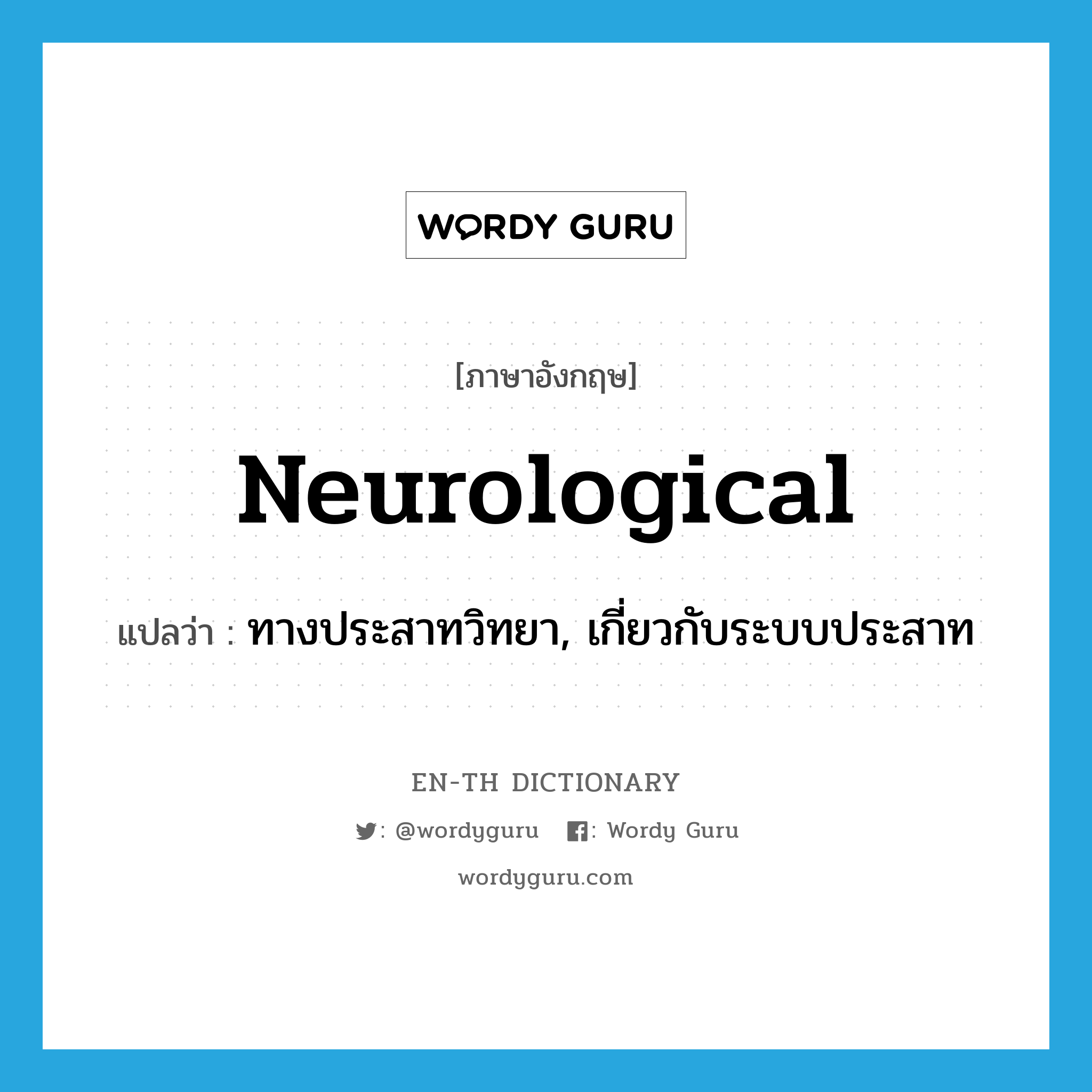 ทางประสาทวิทยา, เกี่ยวกับระบบประสาท ภาษาอังกฤษ?, คำศัพท์ภาษาอังกฤษ ทางประสาทวิทยา, เกี่ยวกับระบบประสาท แปลว่า neurological ประเภท ADJ หมวด ADJ