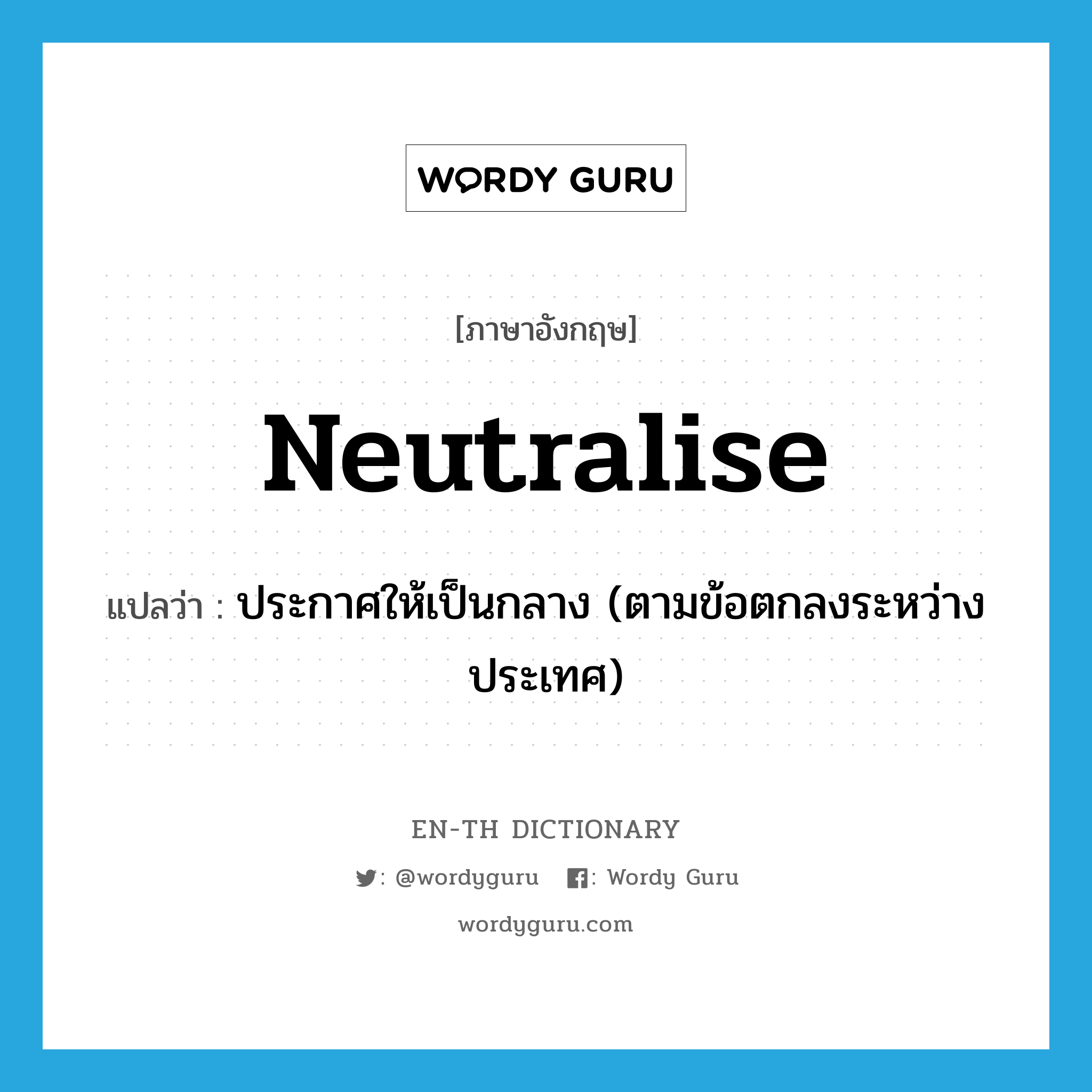 neutralise แปลว่า?, คำศัพท์ภาษาอังกฤษ neutralise แปลว่า ประกาศให้เป็นกลาง (ตามข้อตกลงระหว่างประเทศ) ประเภท VT หมวด VT
