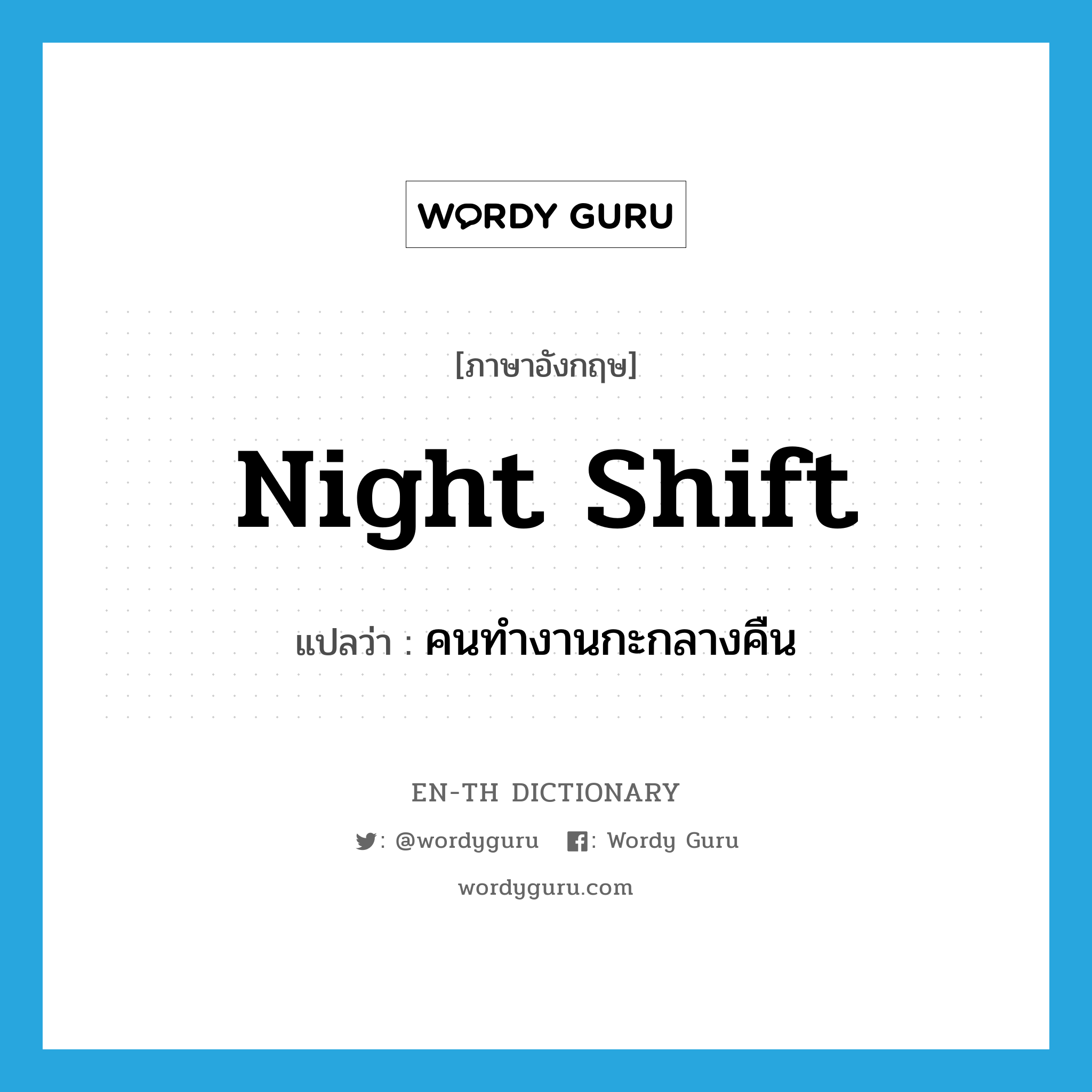 night shift แปลว่า?, คำศัพท์ภาษาอังกฤษ night shift แปลว่า คนทำงานกะกลางคืน ประเภท N หมวด N