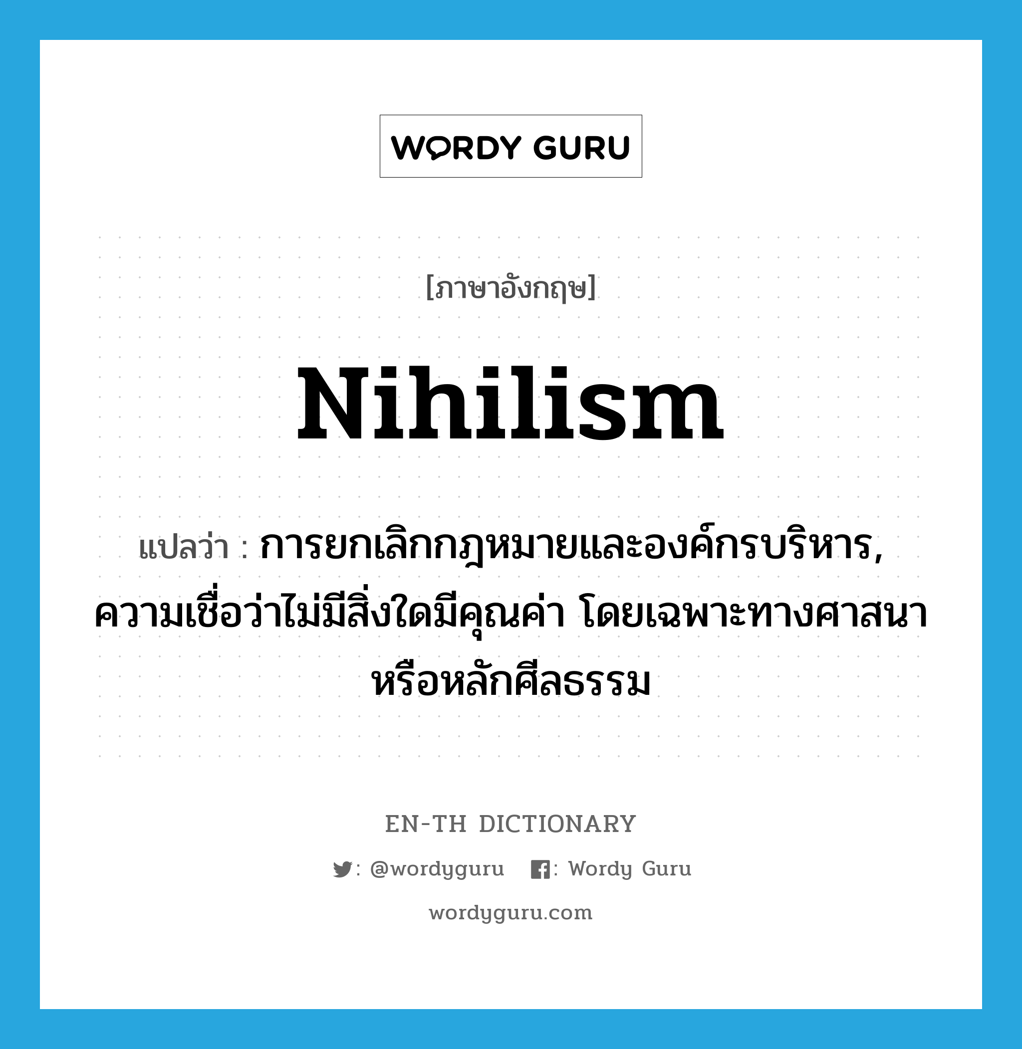 nihilism แปลว่า?, คำศัพท์ภาษาอังกฤษ nihilism แปลว่า การยกเลิกกฎหมายและองค์กรบริหาร, ความเชื่อว่าไม่มีสิ่งใดมีคุณค่า โดยเฉพาะทางศาสนาหรือหลักศีลธรรม ประเภท N หมวด N