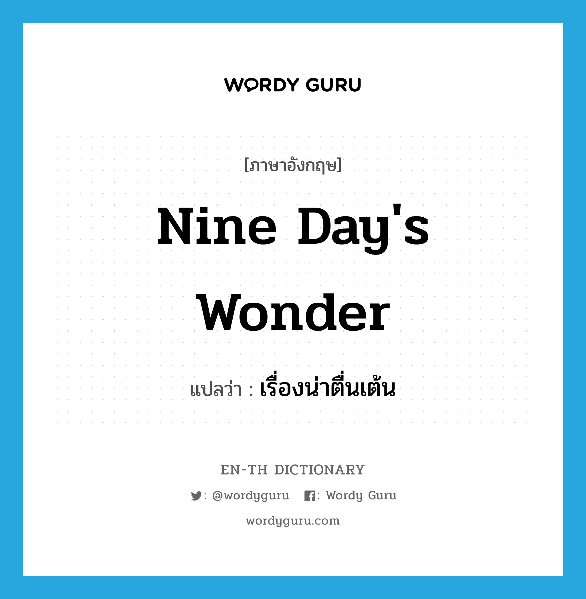 nine day's wonder แปลว่า?, คำศัพท์ภาษาอังกฤษ nine day's wonder แปลว่า เรื่องน่าตื่นเต้น ประเภท N หมวด N