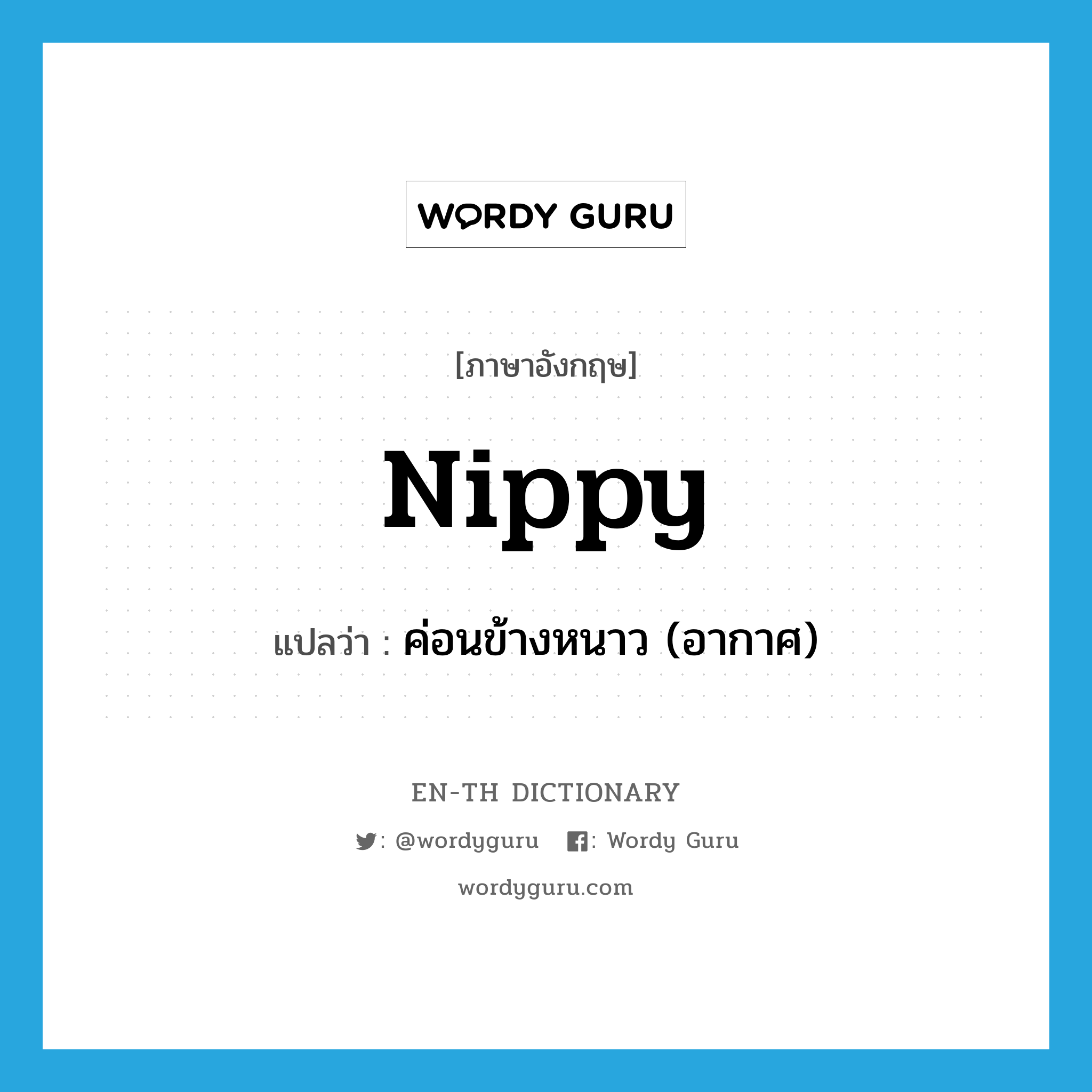 nippy แปลว่า?, คำศัพท์ภาษาอังกฤษ nippy แปลว่า ค่อนข้างหนาว (อากาศ) ประเภท ADJ หมวด ADJ