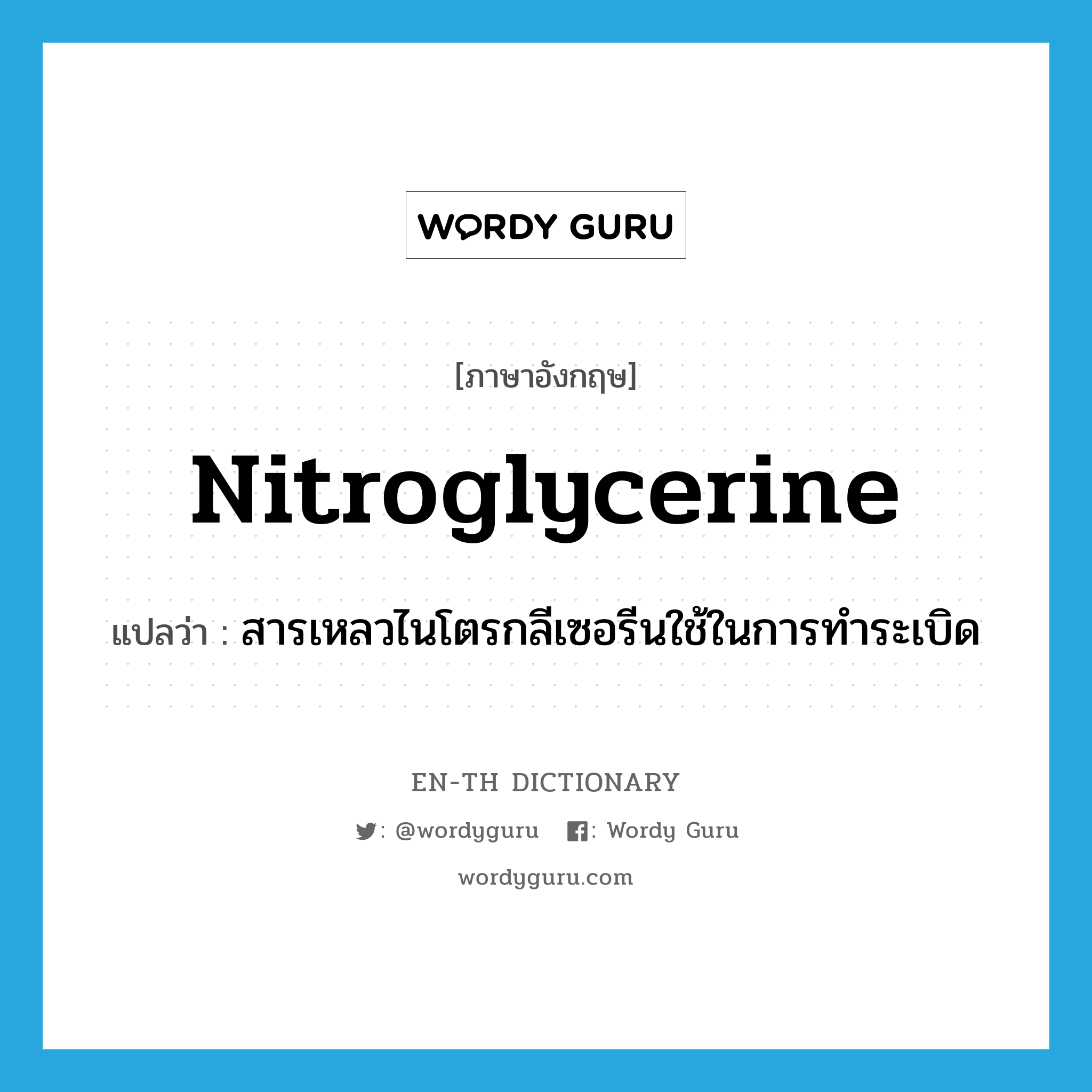nitroglycerine แปลว่า?, คำศัพท์ภาษาอังกฤษ nitroglycerine แปลว่า สารเหลวไนโตรกลีเซอรีนใช้ในการทำระเบิด ประเภท N หมวด N