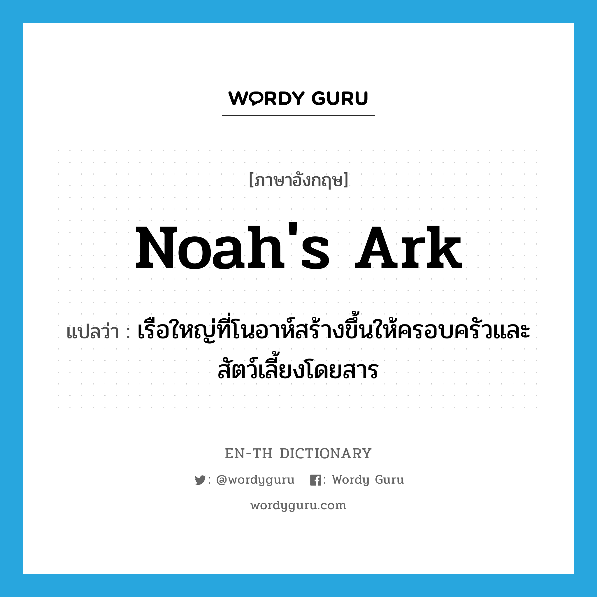 Noah's ark แปลว่า?, คำศัพท์ภาษาอังกฤษ Noah's ark แปลว่า เรือใหญ่ที่โนอาห์สร้างขึ้นให้ครอบครัวและสัตว์เลี้ยงโดยสาร ประเภท N หมวด N