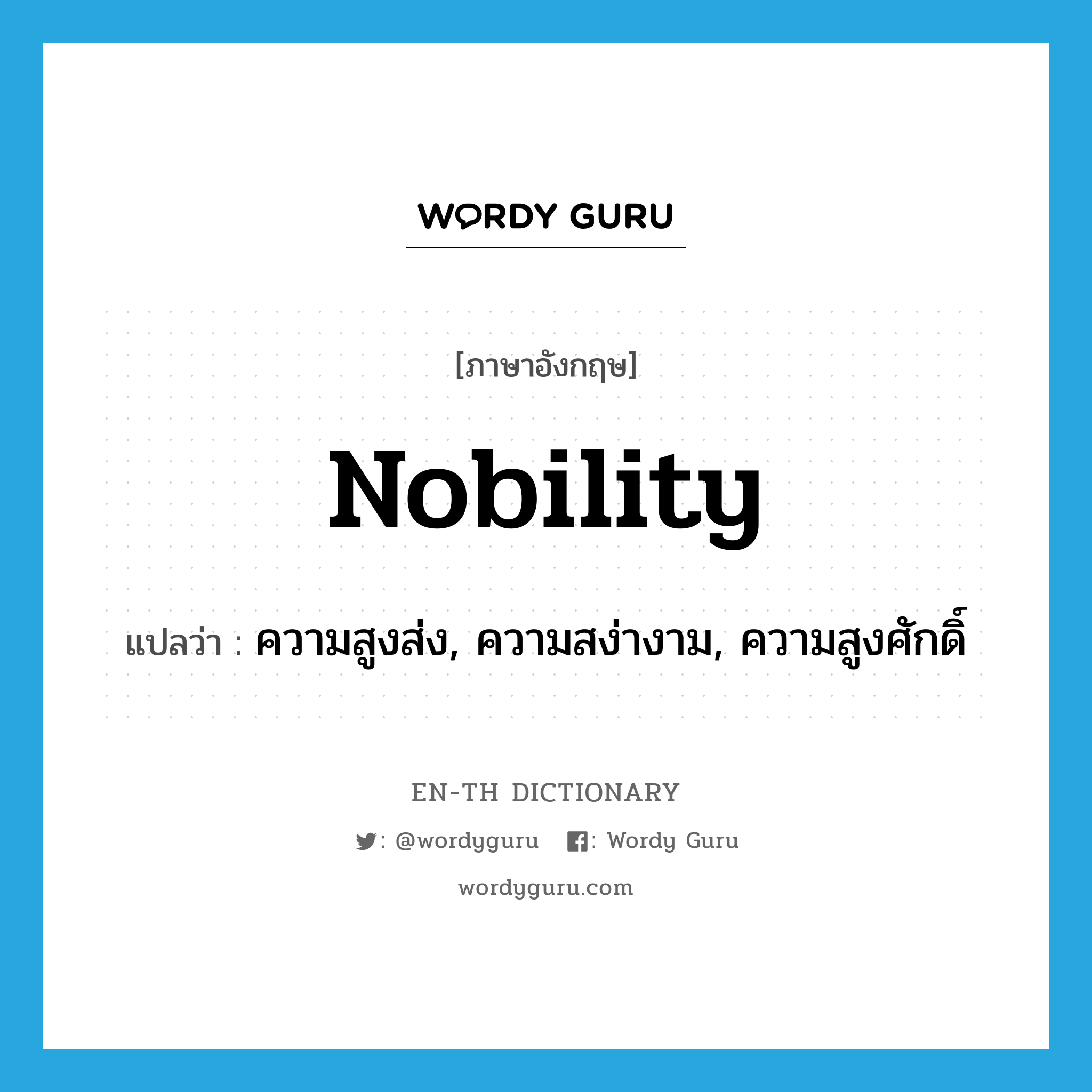 nobility แปลว่า?, คำศัพท์ภาษาอังกฤษ nobility แปลว่า ความสูงส่ง, ความสง่างาม, ความสูงศักดิ์ ประเภท N หมวด N