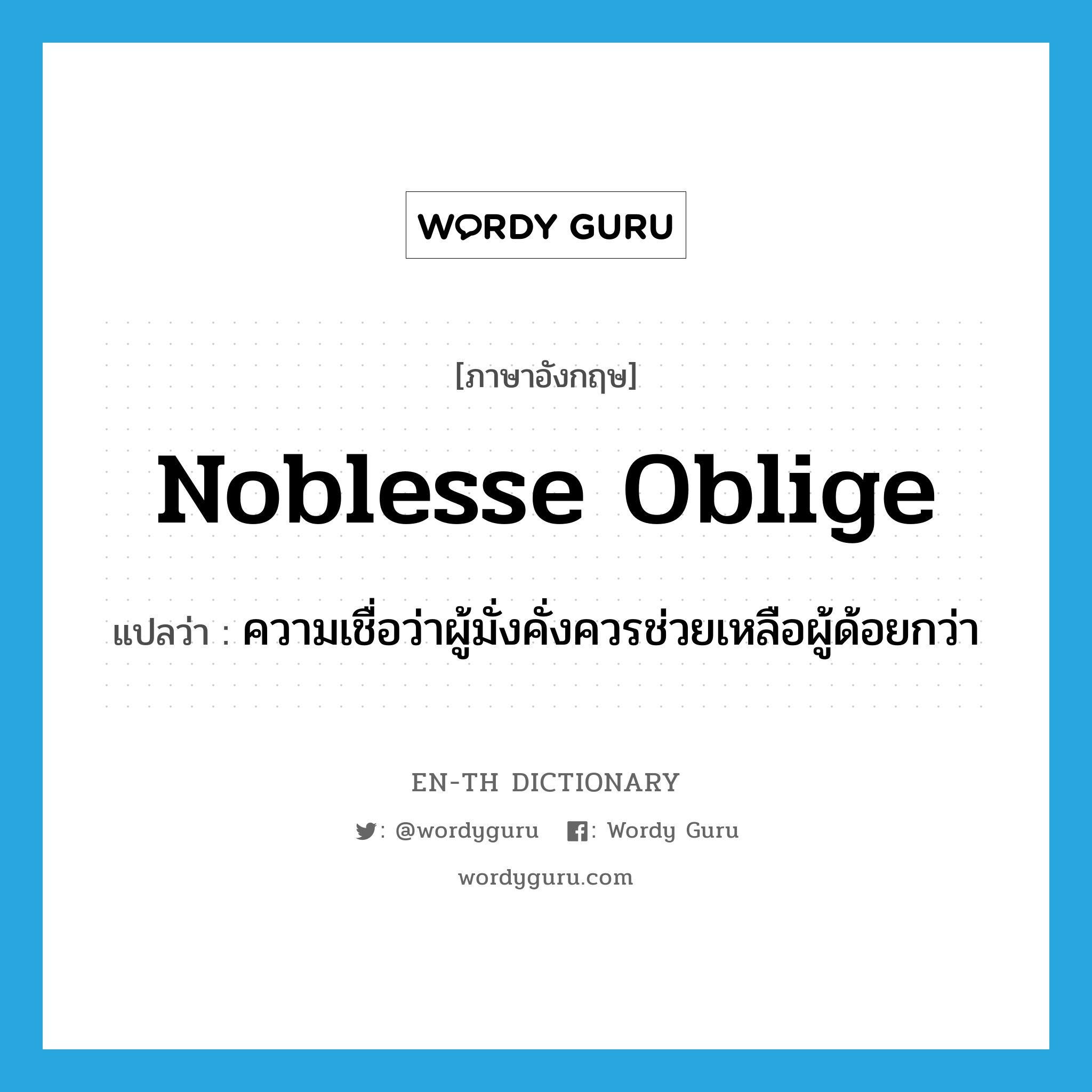 noblesse oblige แปลว่า?, คำศัพท์ภาษาอังกฤษ noblesse oblige แปลว่า ความเชื่อว่าผู้มั่งคั่งควรช่วยเหลือผู้ด้อยกว่า ประเภท N หมวด N