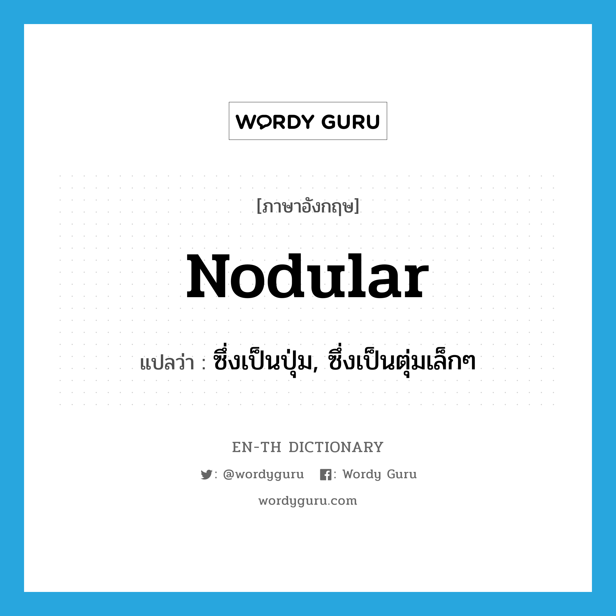 nodular แปลว่า?, คำศัพท์ภาษาอังกฤษ nodular แปลว่า ซึ่งเป็นปุ่ม, ซึ่งเป็นตุ่มเล็กๆ ประเภท ADJ หมวด ADJ