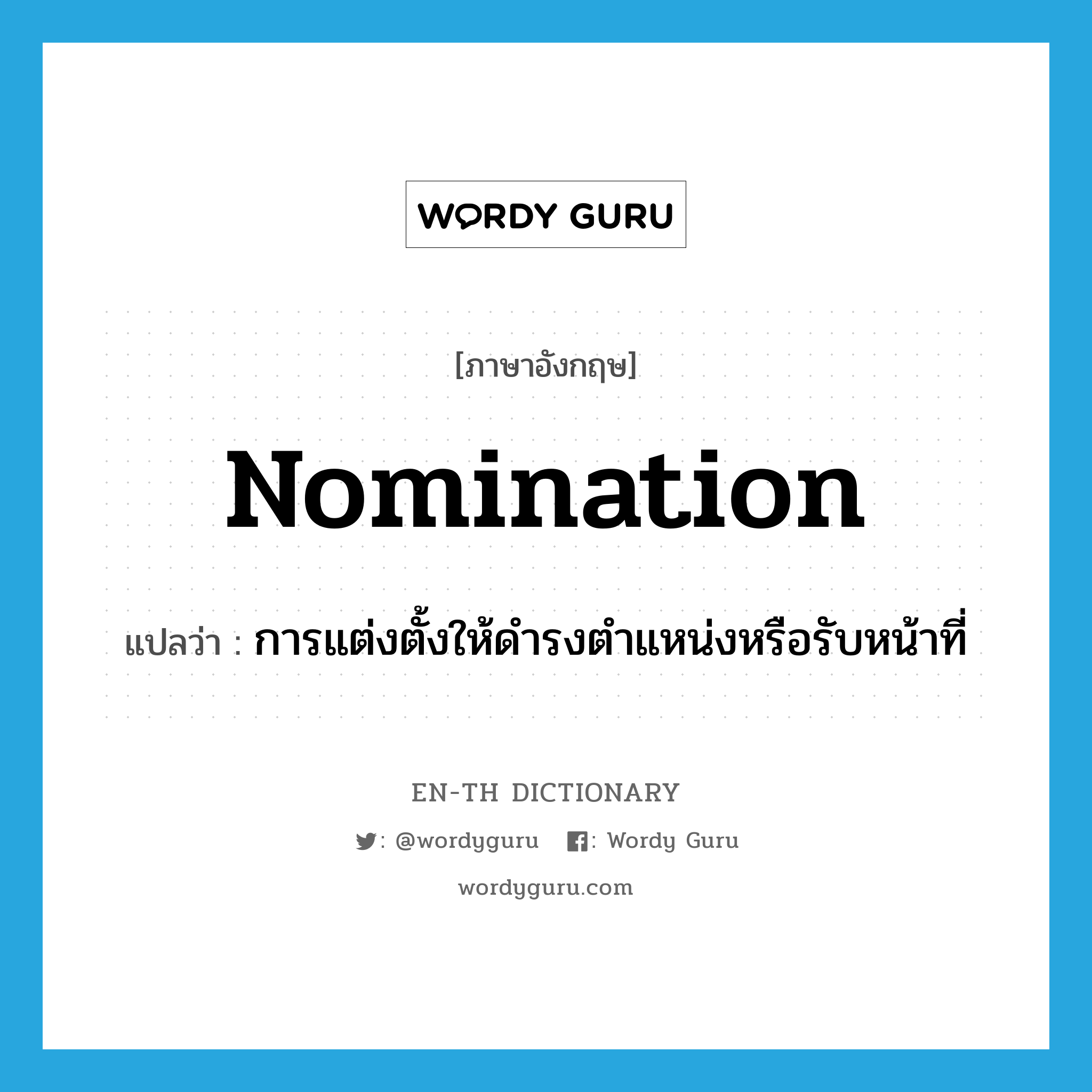nomination แปลว่า?, คำศัพท์ภาษาอังกฤษ nomination แปลว่า การแต่งตั้งให้ดำรงตำแหน่งหรือรับหน้าที่ ประเภท N หมวด N