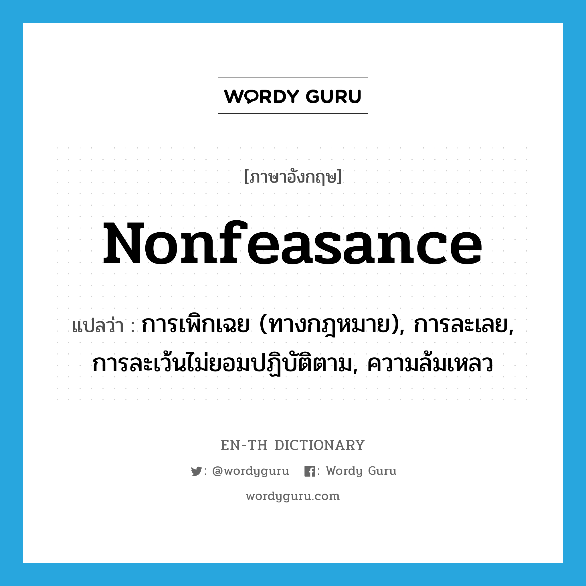 nonfeasance แปลว่า?, คำศัพท์ภาษาอังกฤษ nonfeasance แปลว่า การเพิกเฉย (ทางกฎหมาย), การละเลย, การละเว้นไม่ยอมปฏิบัติตาม, ความล้มเหลว ประเภท N หมวด N