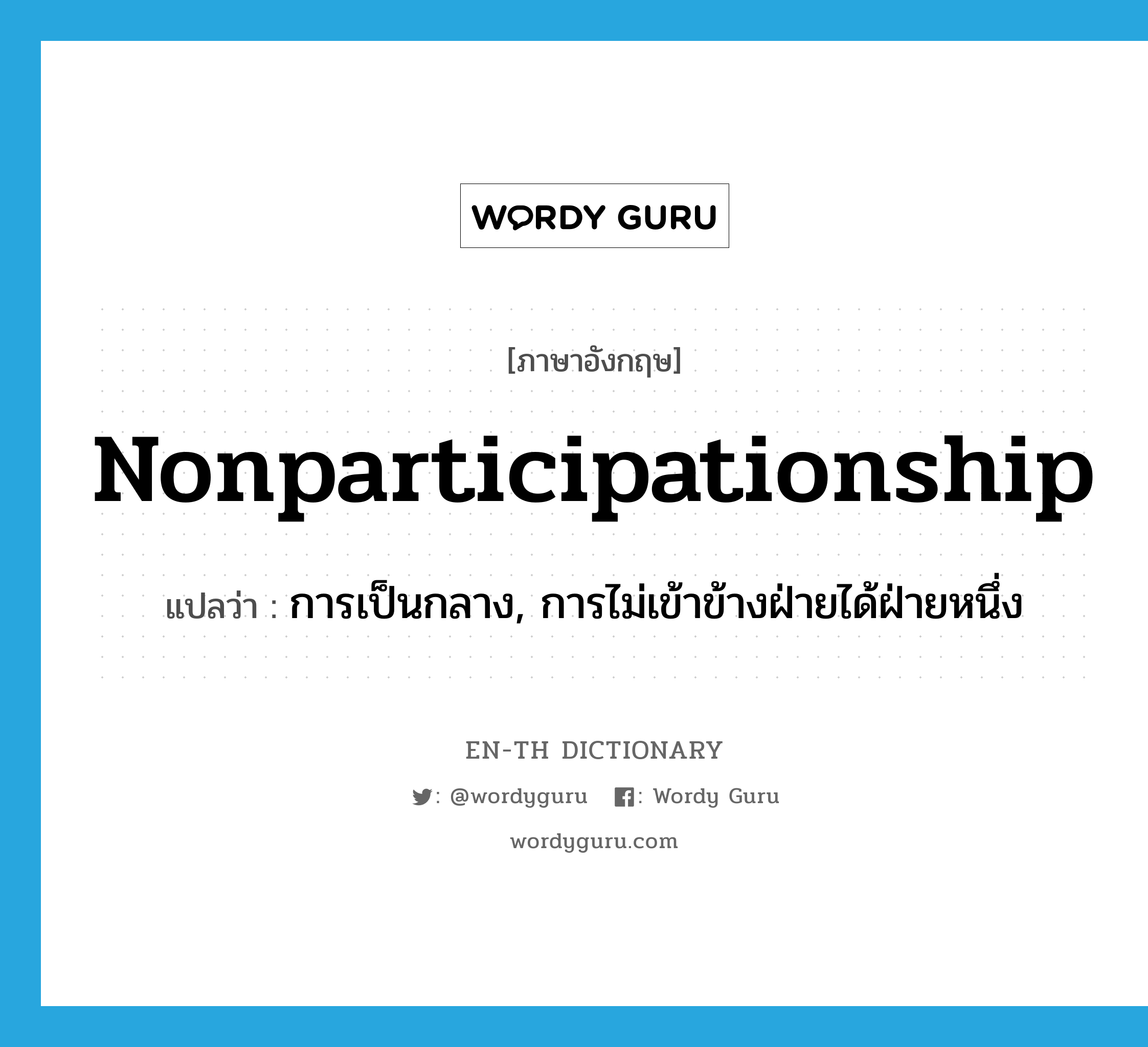 nonparticipationship แปลว่า?, คำศัพท์ภาษาอังกฤษ nonparticipationship แปลว่า การเป็นกลาง, การไม่เข้าข้างฝ่ายได้ฝ่ายหนึ่ง ประเภท N หมวด N