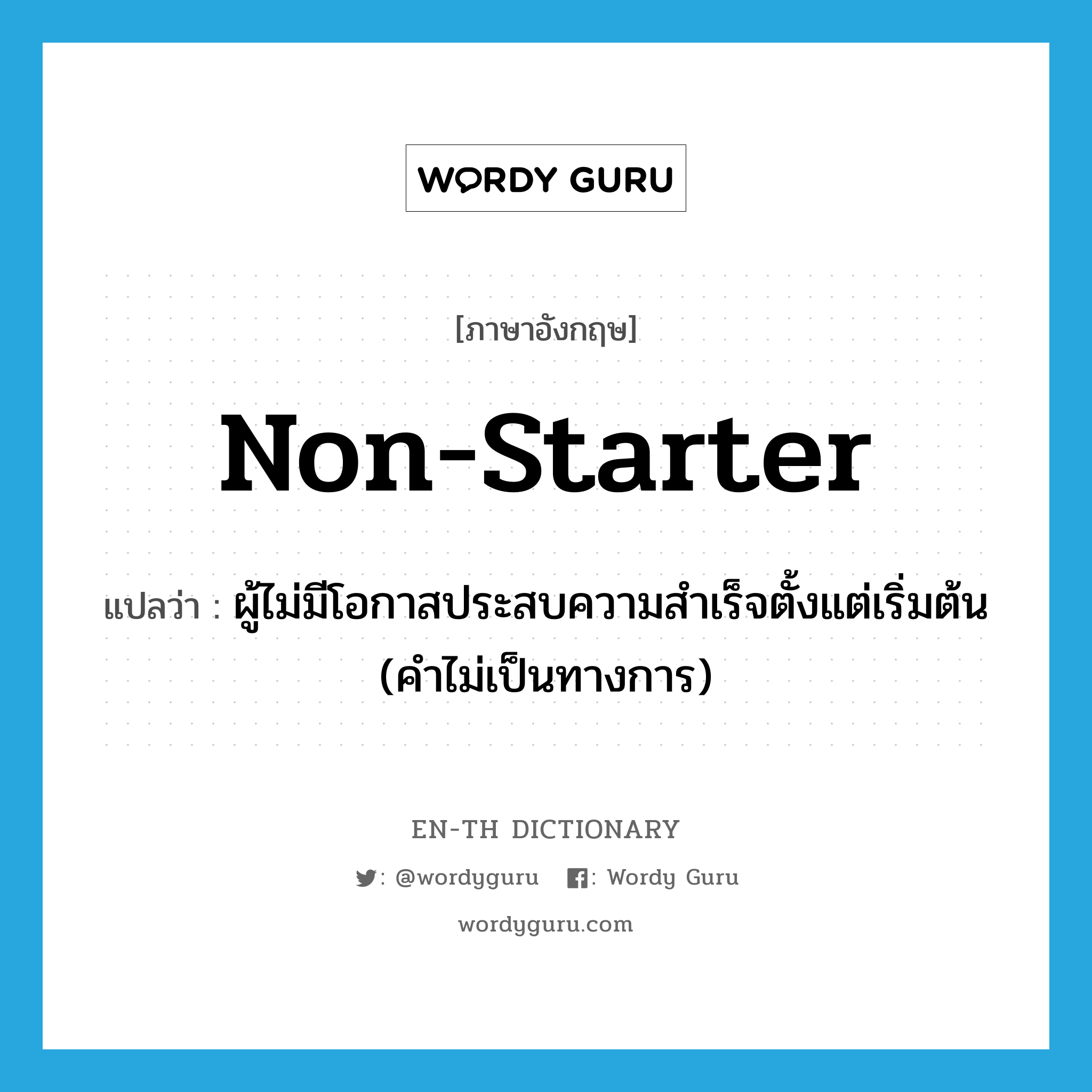 non-starter แปลว่า?, คำศัพท์ภาษาอังกฤษ non-starter แปลว่า ผู้ไม่มีโอกาสประสบความสำเร็จตั้งแต่เริ่มต้น (คำไม่เป็นทางการ) ประเภท N หมวด N