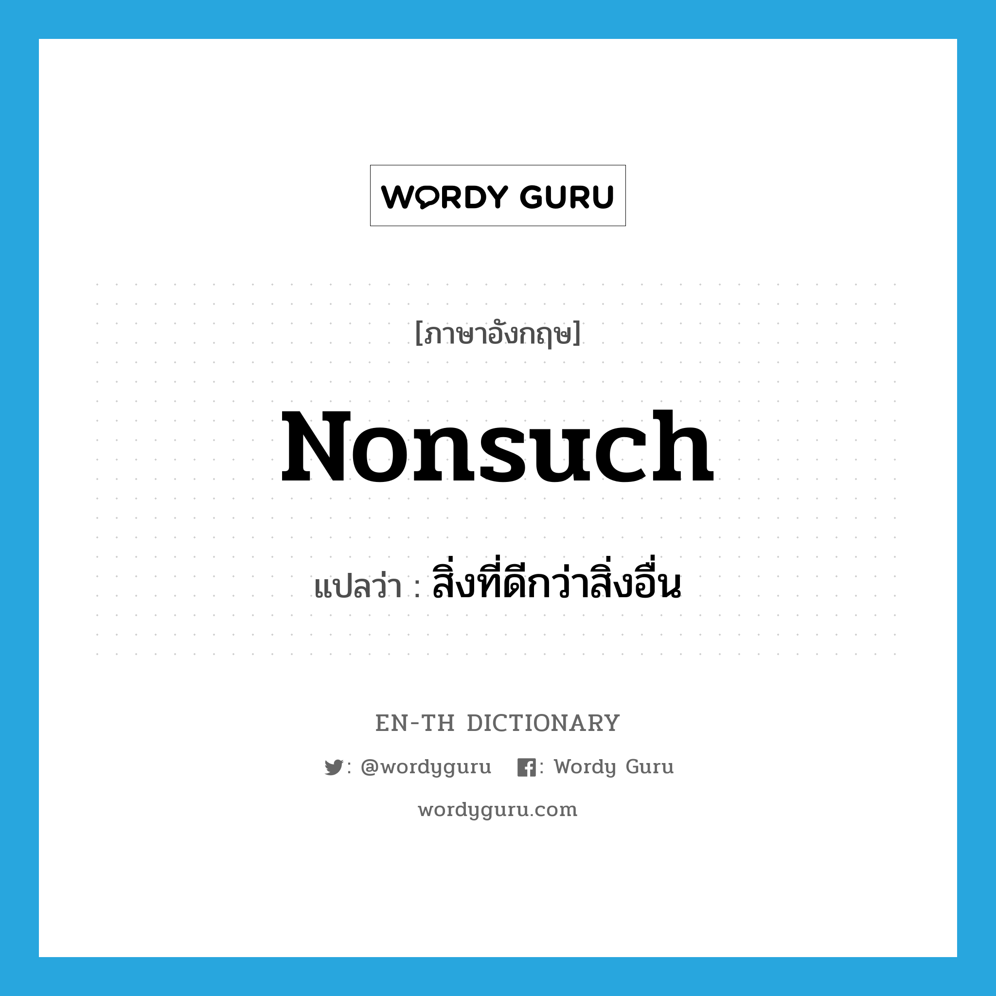 nonsuch แปลว่า?, คำศัพท์ภาษาอังกฤษ nonsuch แปลว่า สิ่งที่ดีกว่าสิ่งอื่น ประเภท N หมวด N