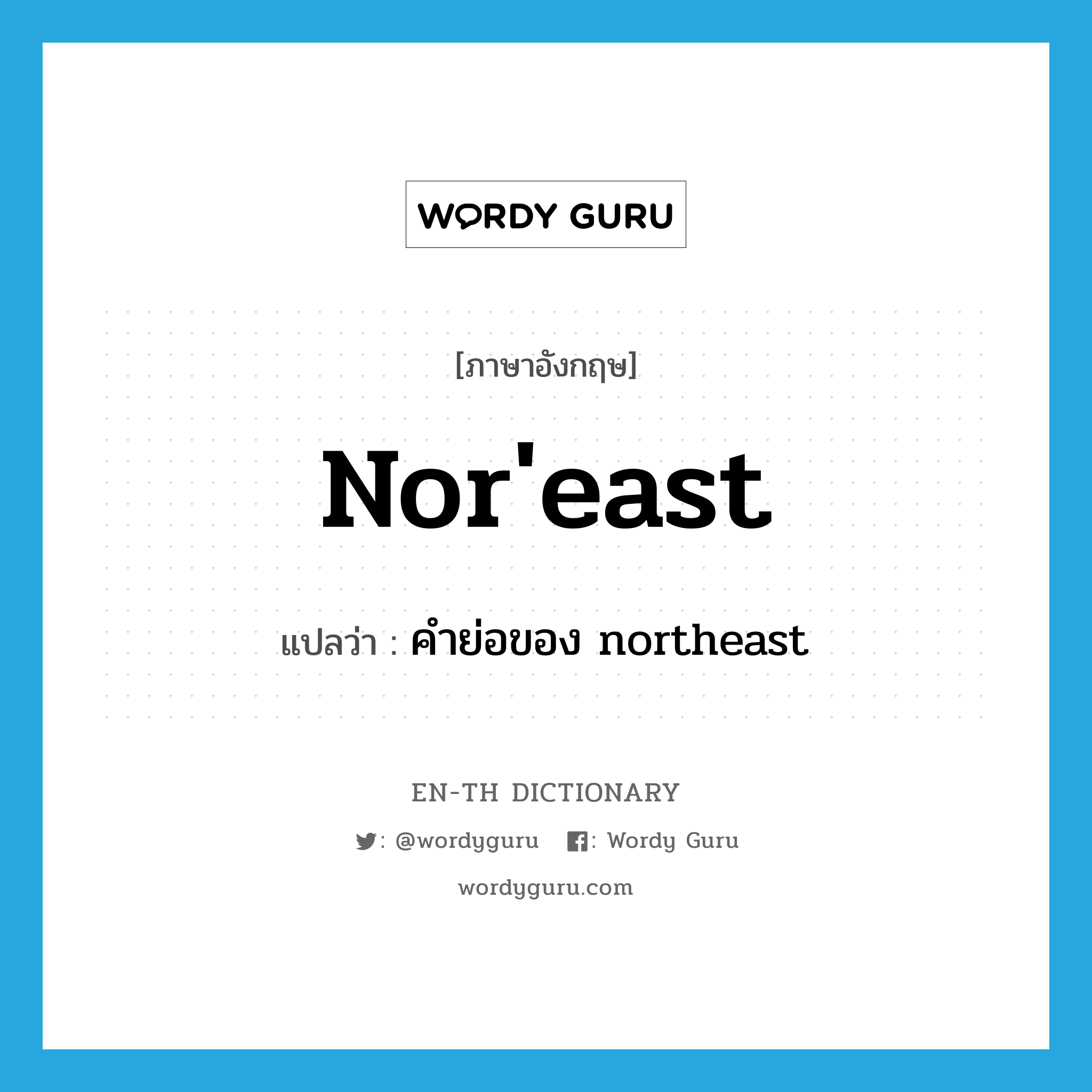 nor'east แปลว่า?, คำศัพท์ภาษาอังกฤษ nor'east แปลว่า คำย่อของ northeast ประเภท ABBR หมวด ABBR