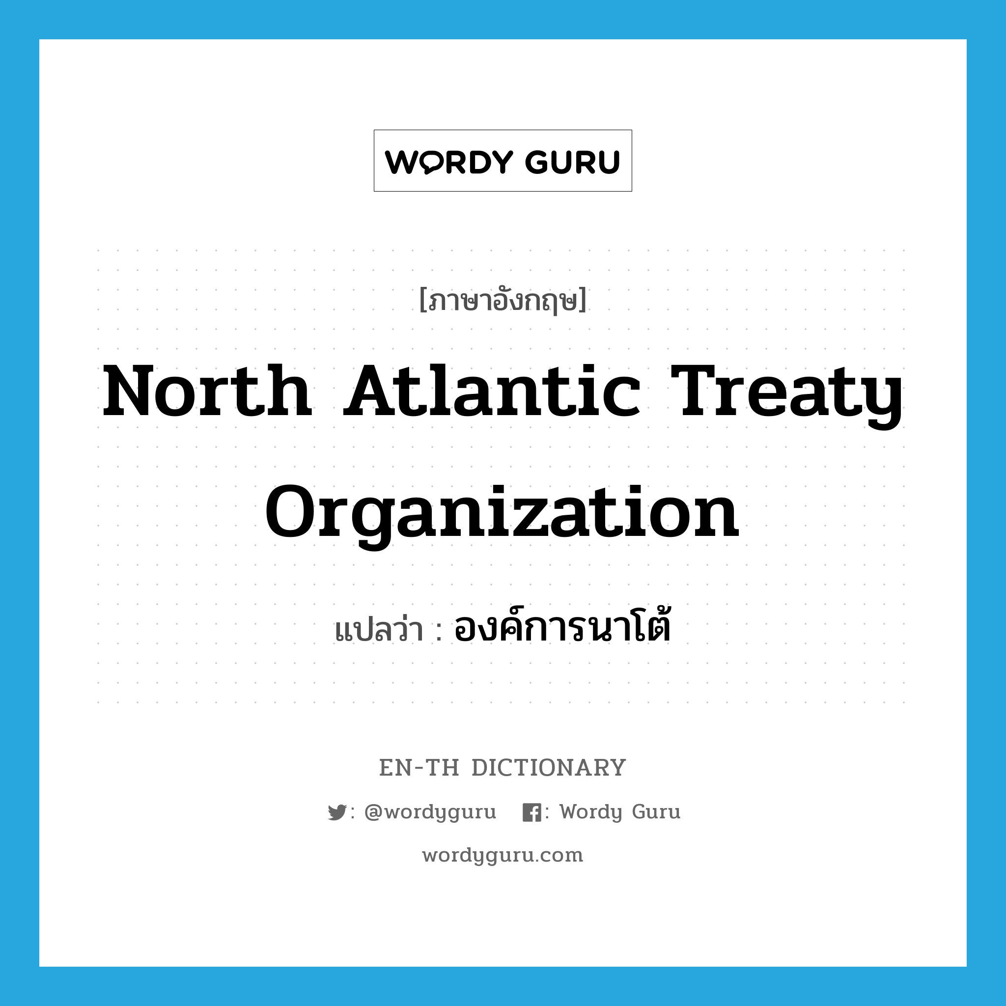 North Atlantic Treaty Organization แปลว่า?, คำศัพท์ภาษาอังกฤษ North Atlantic Treaty Organization แปลว่า องค์การนาโต้ ประเภท N หมวด N