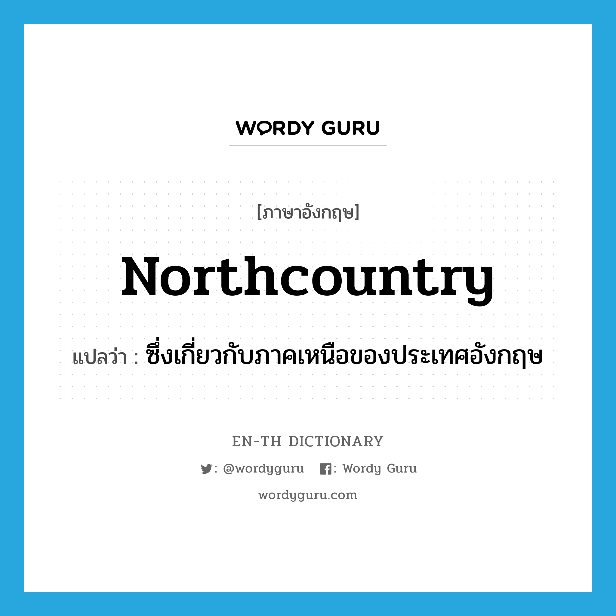 northcountry แปลว่า?, คำศัพท์ภาษาอังกฤษ northcountry แปลว่า ซึ่งเกี่ยวกับภาคเหนือของประเทศอังกฤษ ประเภท ADJ หมวด ADJ