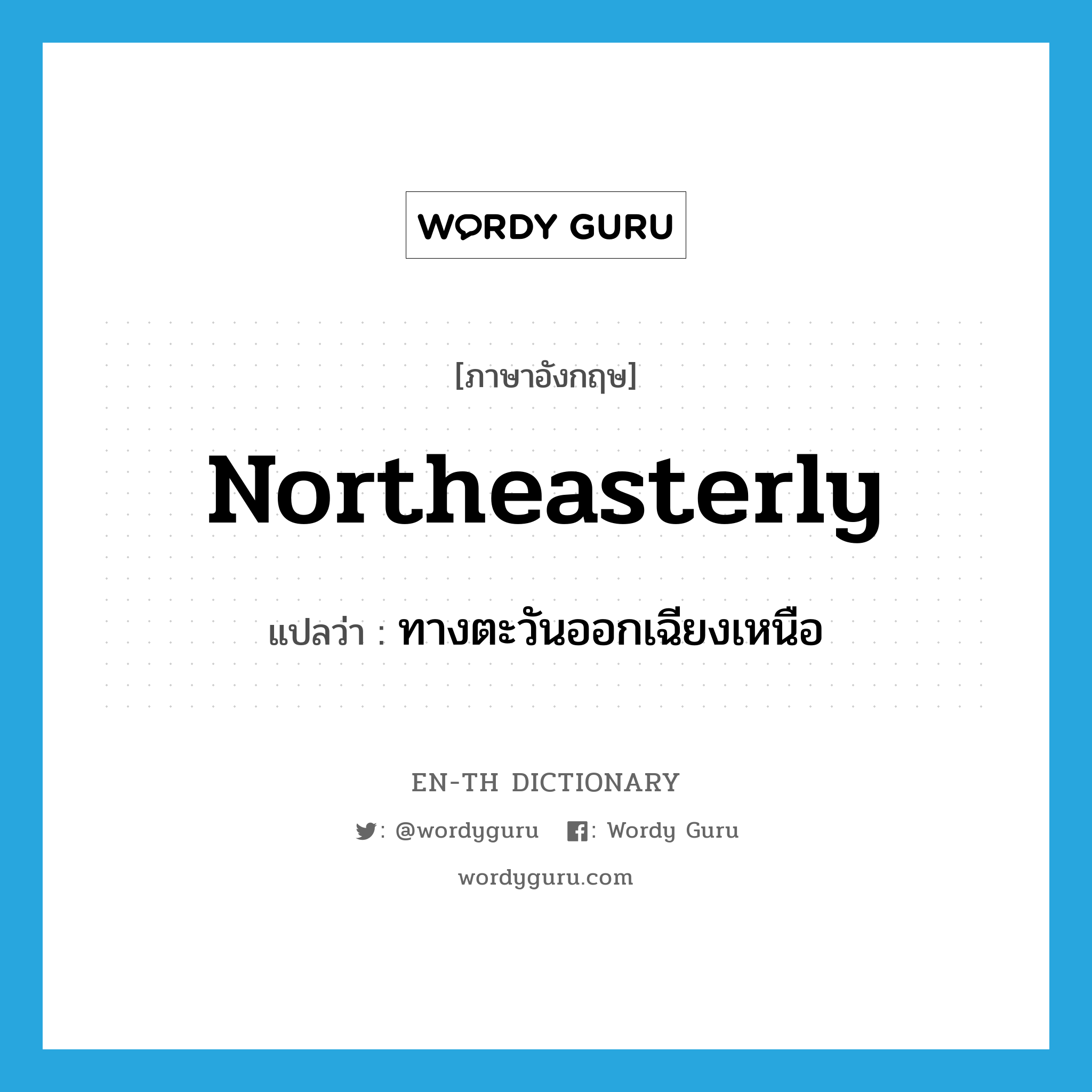 northeasterly แปลว่า?, คำศัพท์ภาษาอังกฤษ northeasterly แปลว่า ทางตะวันออกเฉียงเหนือ ประเภท ADV หมวด ADV