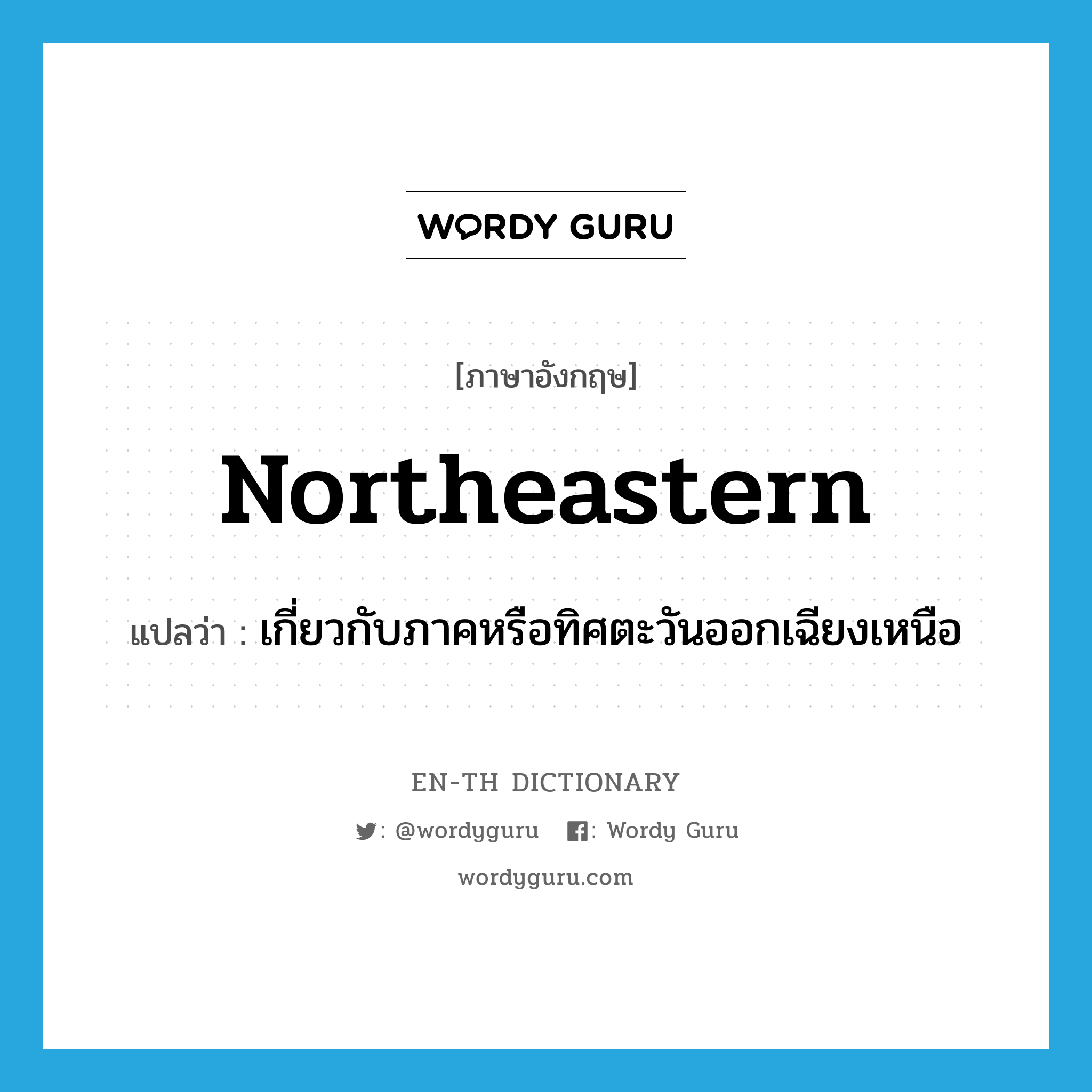 northeastern แปลว่า?, คำศัพท์ภาษาอังกฤษ northeastern แปลว่า เกี่ยวกับภาคหรือทิศตะวันออกเฉียงเหนือ ประเภท ADJ หมวด ADJ