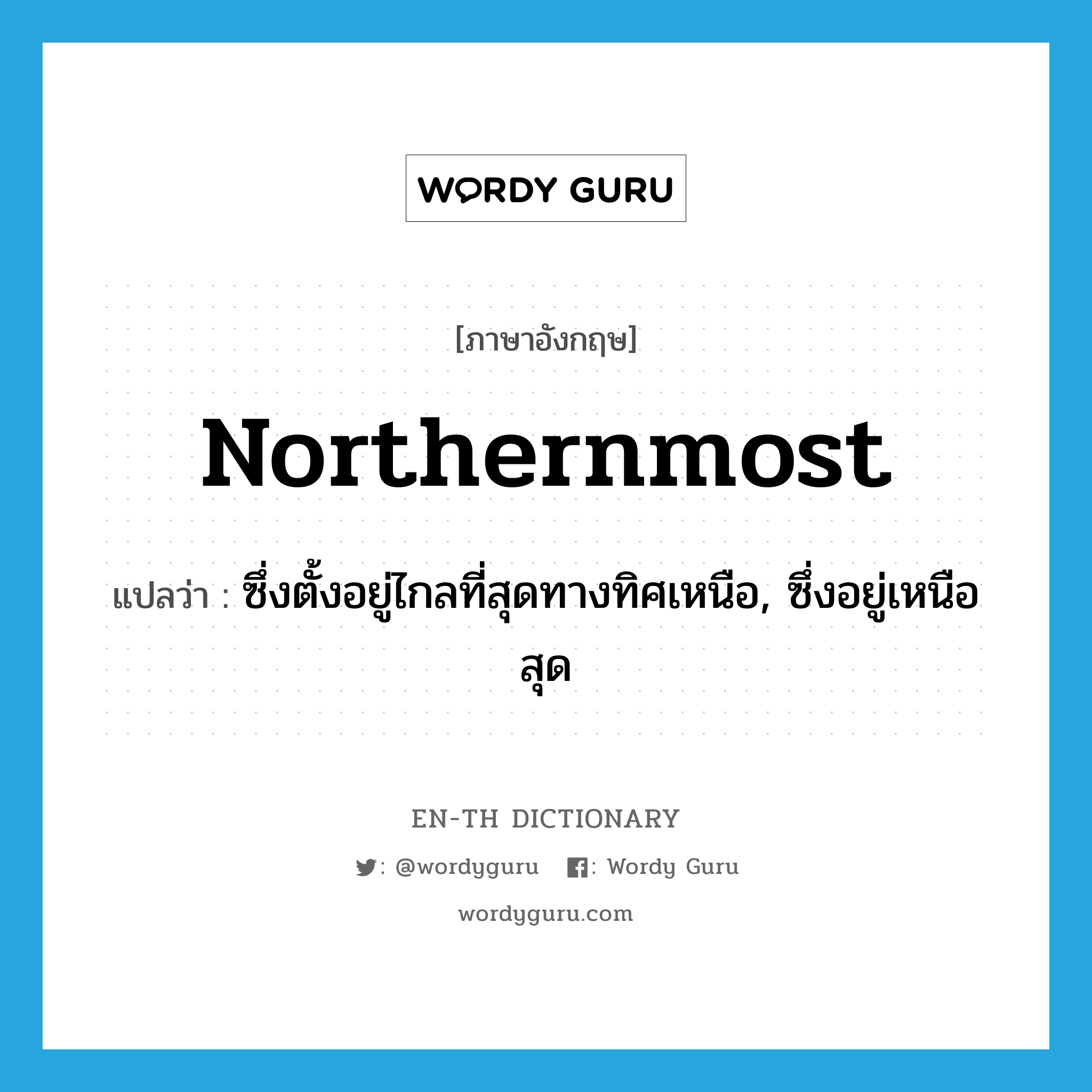 northernmost แปลว่า?, คำศัพท์ภาษาอังกฤษ northernmost แปลว่า ซึ่งตั้งอยู่ไกลที่สุดทางทิศเหนือ, ซึ่งอยู่เหนือสุด ประเภท ADJ หมวด ADJ