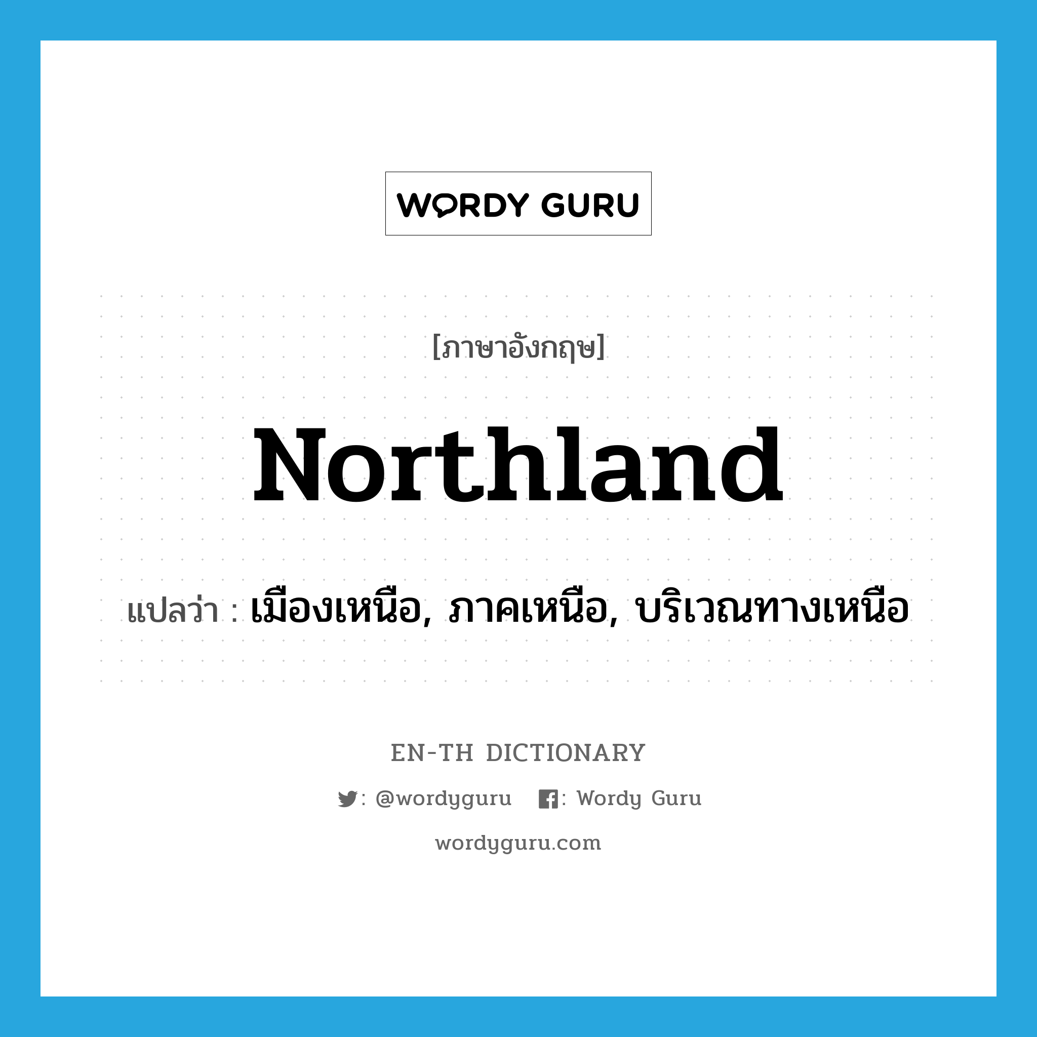 northland แปลว่า?, คำศัพท์ภาษาอังกฤษ northland แปลว่า เมืองเหนือ, ภาคเหนือ, บริเวณทางเหนือ ประเภท N หมวด N