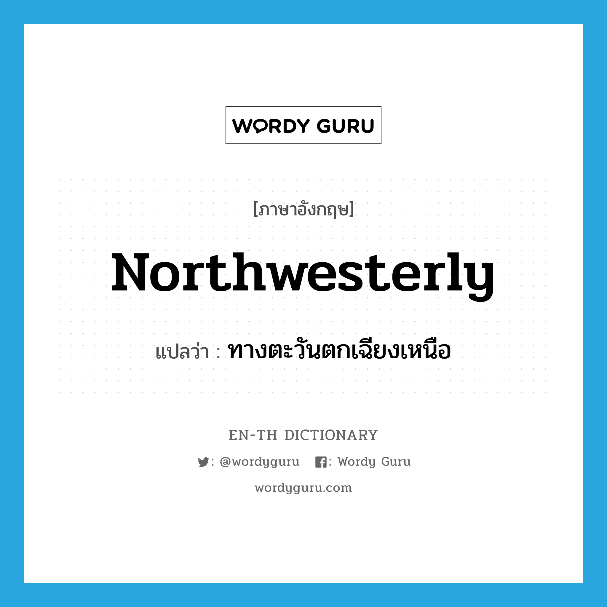 northwesterly แปลว่า?, คำศัพท์ภาษาอังกฤษ northwesterly แปลว่า ทางตะวันตกเฉียงเหนือ ประเภท ADV หมวด ADV