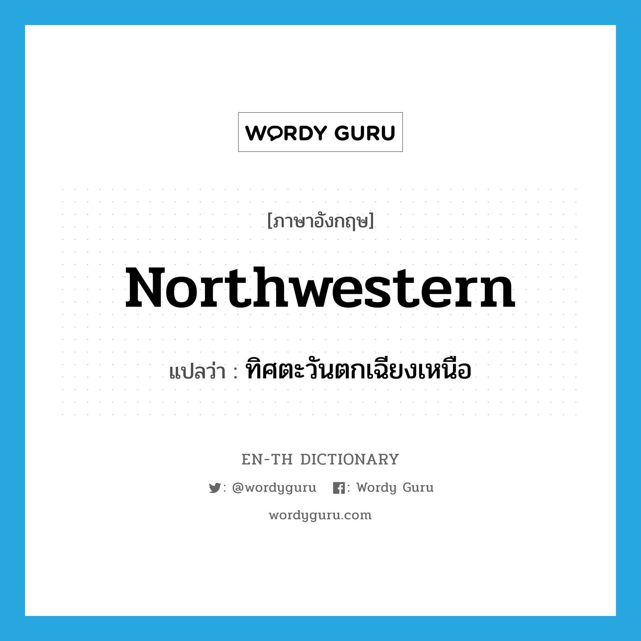 northwestern แปลว่า?, คำศัพท์ภาษาอังกฤษ northwestern แปลว่า ทิศตะวันตกเฉียงเหนือ ประเภท N หมวด N