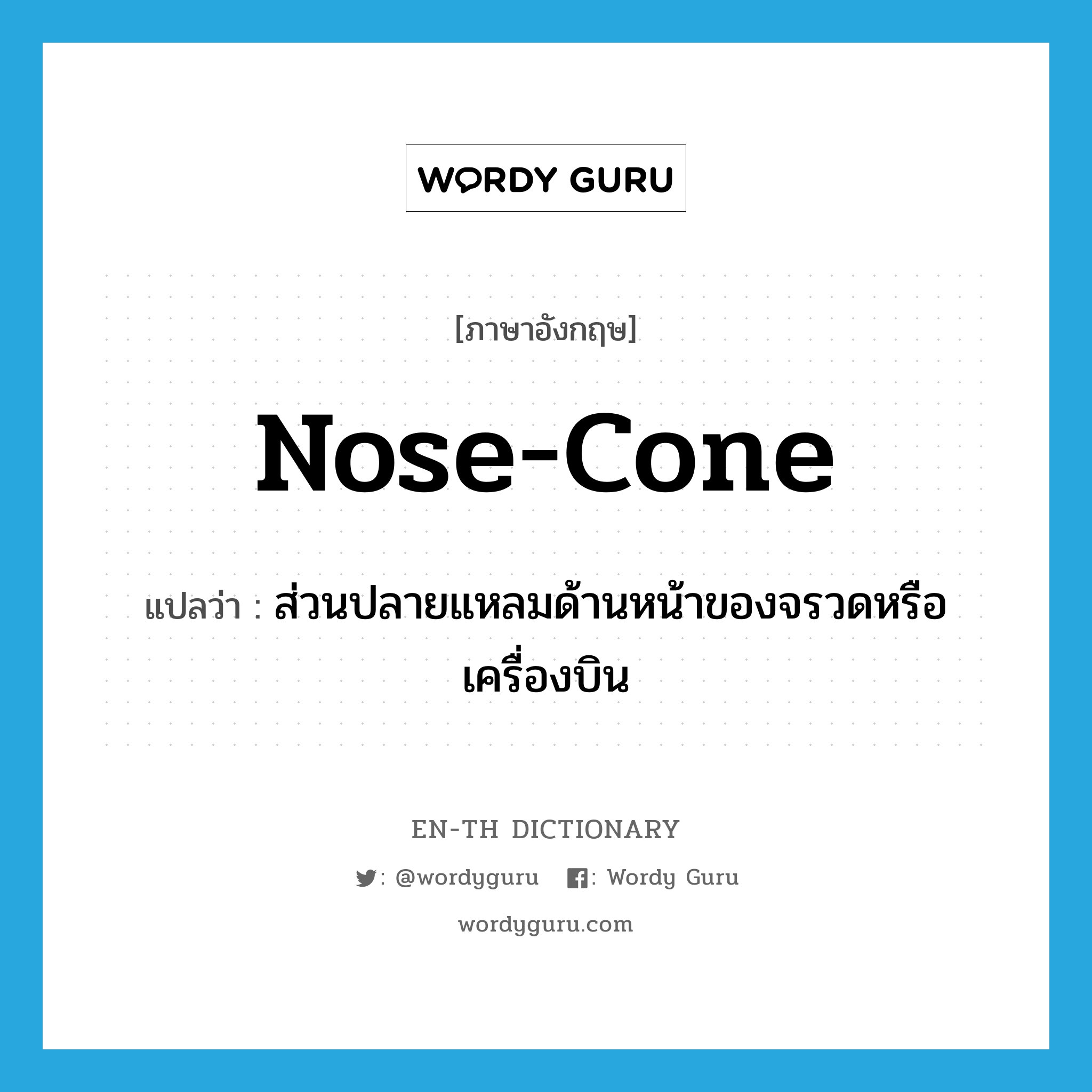 nose-cone แปลว่า?, คำศัพท์ภาษาอังกฤษ nose-cone แปลว่า ส่วนปลายแหลมด้านหน้าของจรวดหรือเครื่องบิน ประเภท N หมวด N