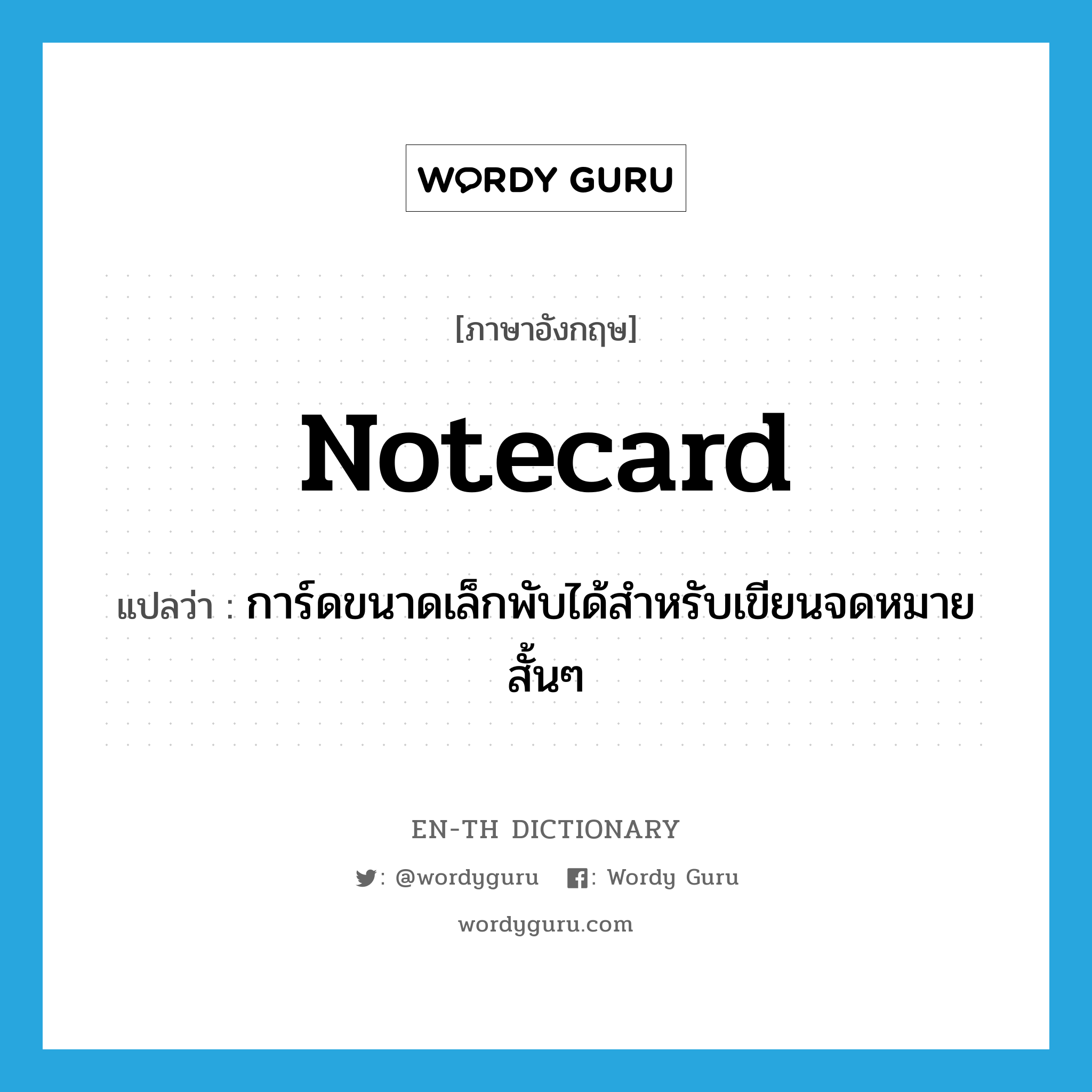 การ์ดขนาดเล็กพับได้สำหรับเขียนจดหมายสั้นๆ ภาษาอังกฤษ?, คำศัพท์ภาษาอังกฤษ การ์ดขนาดเล็กพับได้สำหรับเขียนจดหมายสั้นๆ แปลว่า notecard ประเภท N หมวด N