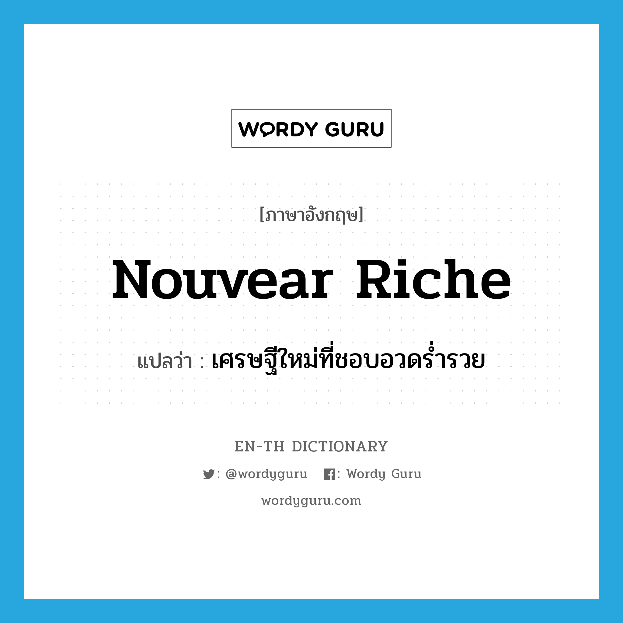 nouvear riche แปลว่า?, คำศัพท์ภาษาอังกฤษ nouvear riche แปลว่า เศรษฐีใหม่ที่ชอบอวดร่ำรวย ประเภท N หมวด N