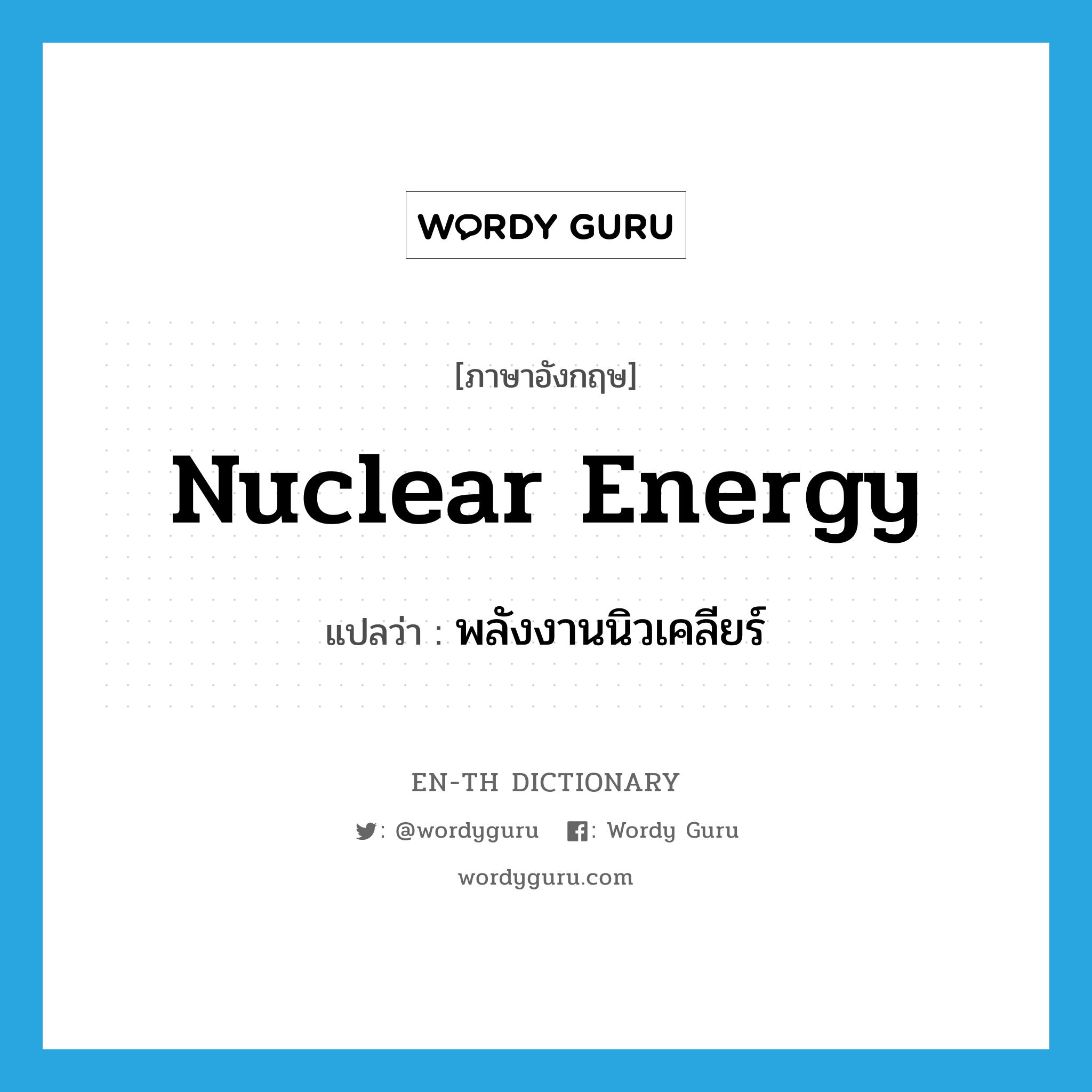 พลังงานนิวเคลียร์ ภาษาอังกฤษ?, คำศัพท์ภาษาอังกฤษ พลังงานนิวเคลียร์ แปลว่า nuclear energy ประเภท N หมวด N