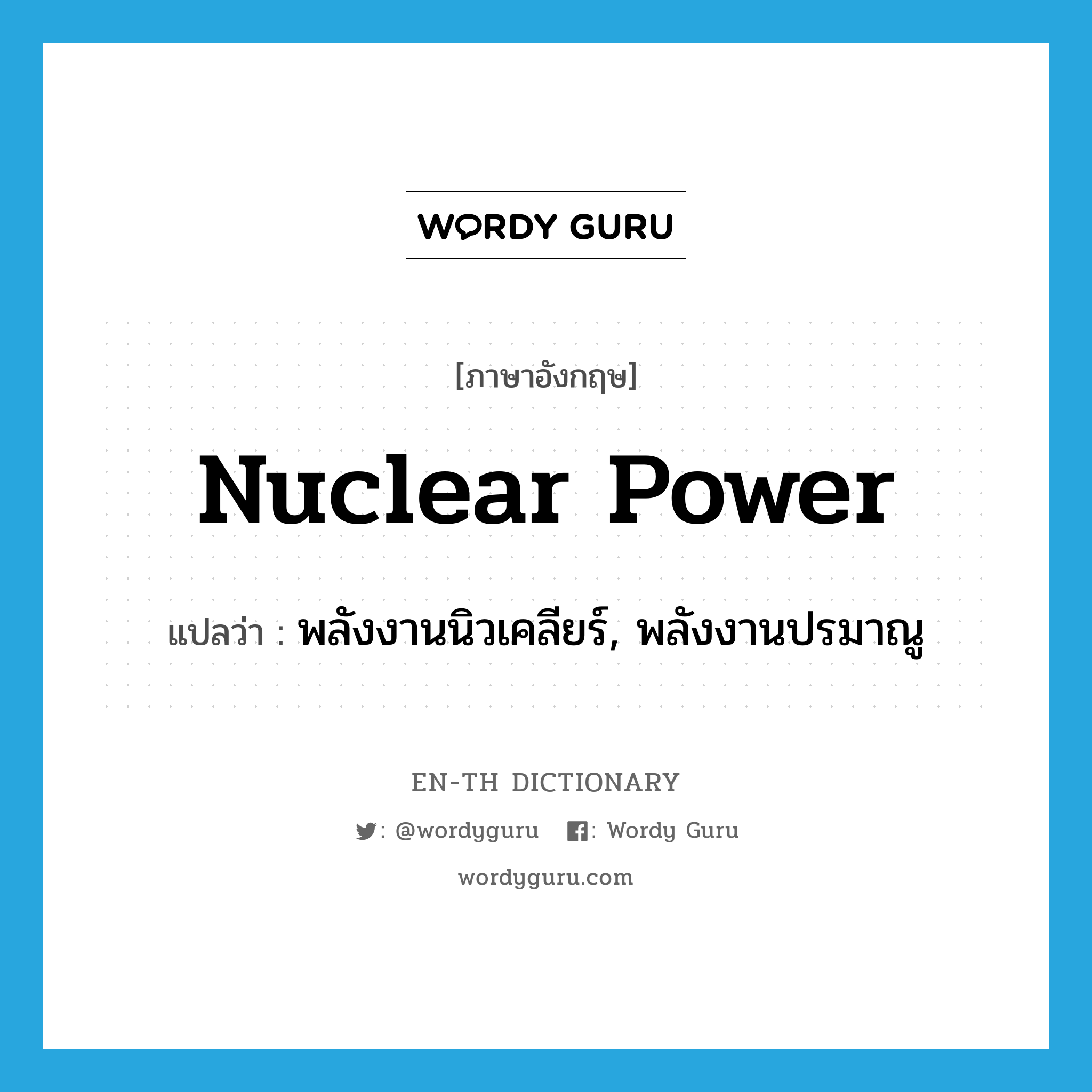 nuclear power แปลว่า?, คำศัพท์ภาษาอังกฤษ nuclear power แปลว่า พลังงานนิวเคลียร์, พลังงานปรมาณู ประเภท N หมวด N