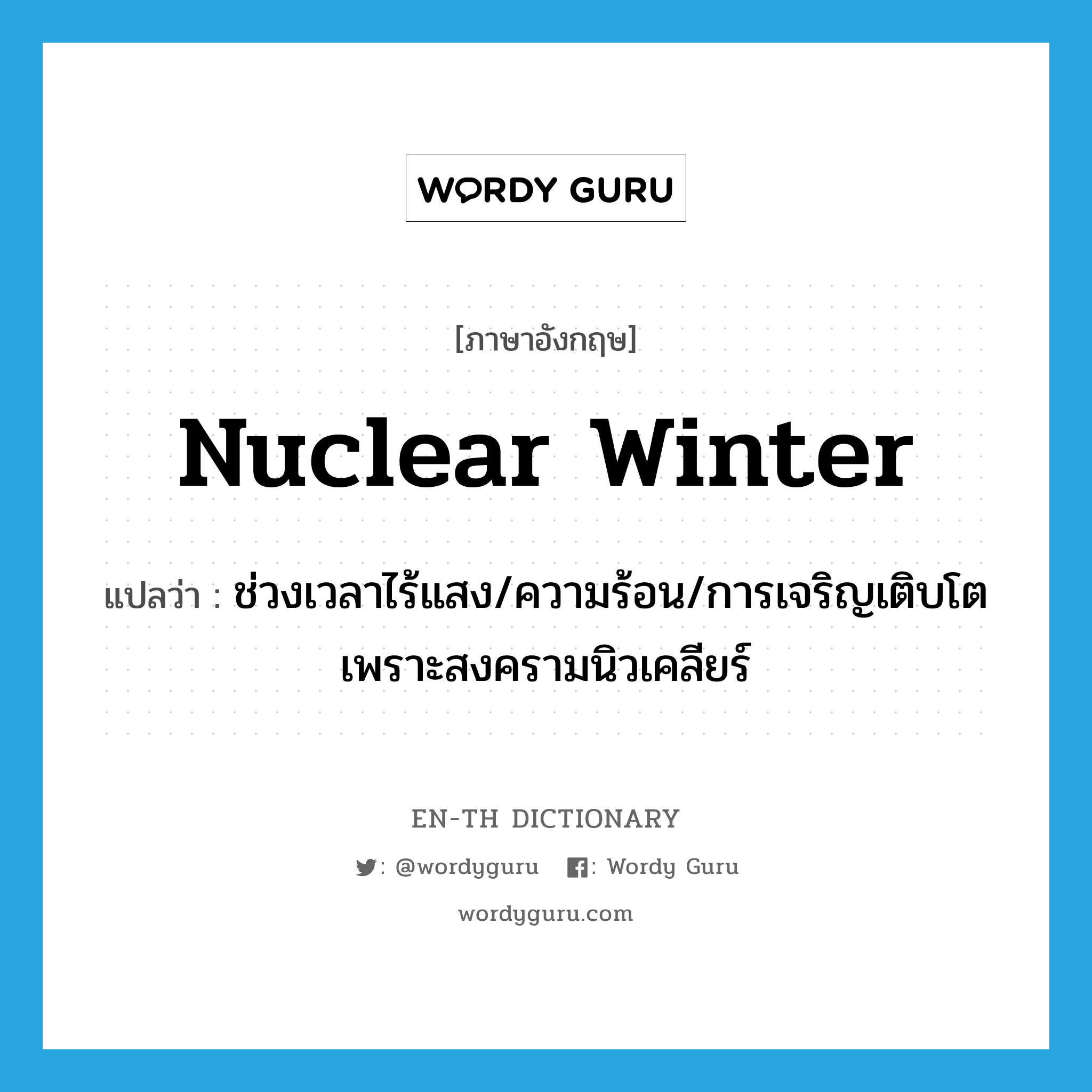 nuclear winter แปลว่า?, คำศัพท์ภาษาอังกฤษ nuclear winter แปลว่า ช่วงเวลาไร้แสง/ความร้อน/การเจริญเติบโตเพราะสงครามนิวเคลียร์ ประเภท N หมวด N