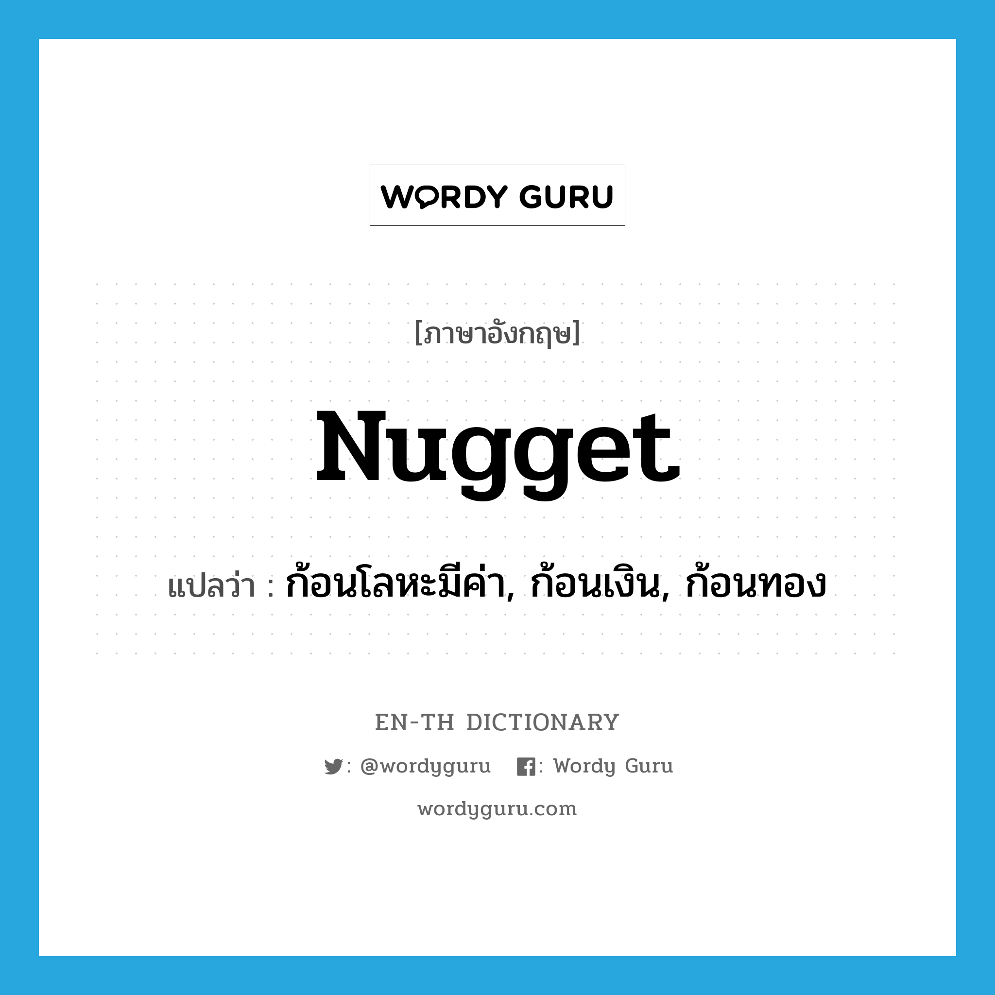 nugget แปลว่า?, คำศัพท์ภาษาอังกฤษ nugget แปลว่า ก้อนโลหะมีค่า, ก้อนเงิน, ก้อนทอง ประเภท N หมวด N