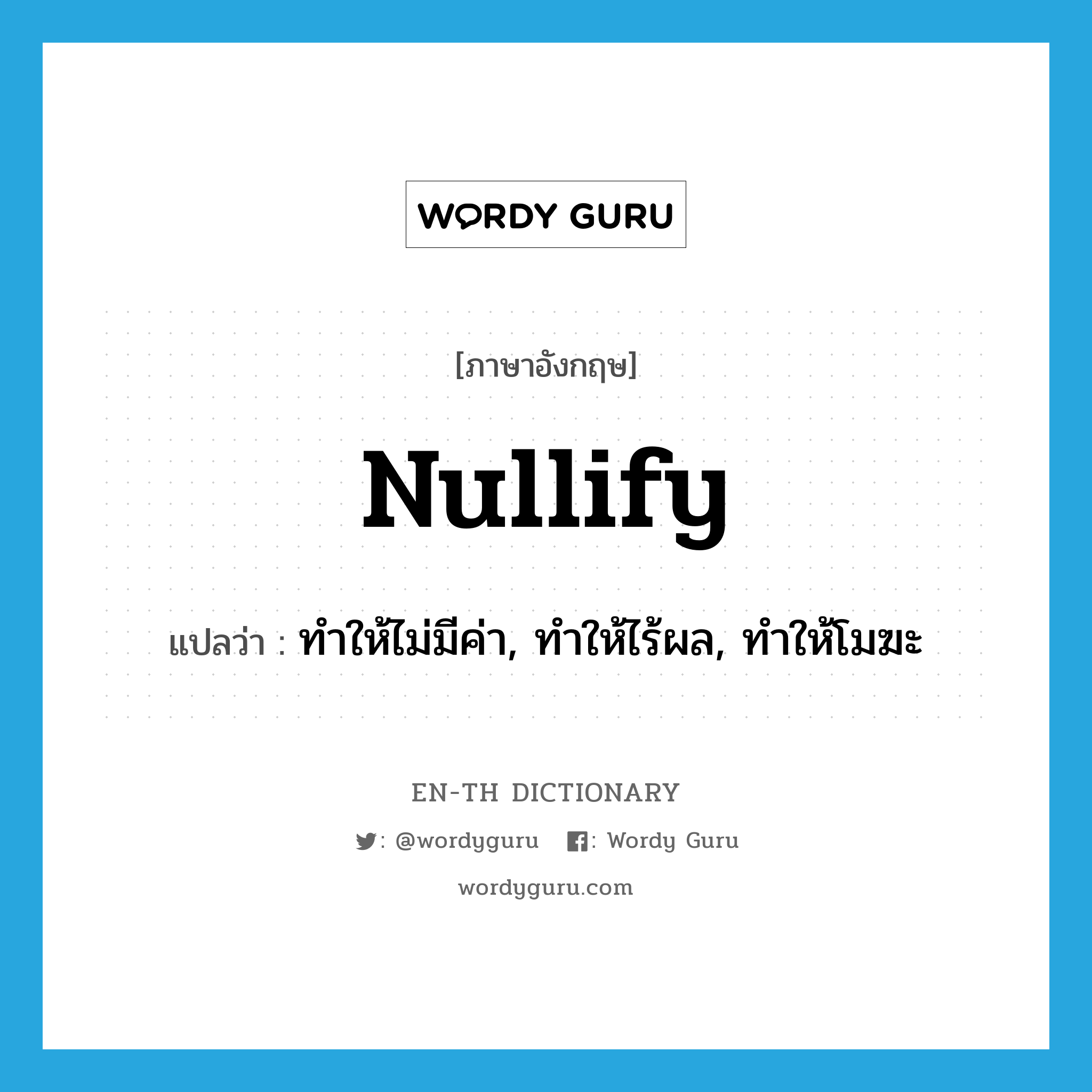 nullify แปลว่า?, คำศัพท์ภาษาอังกฤษ nullify แปลว่า ทำให้ไม่มีค่า, ทำให้ไร้ผล, ทำให้โมฆะ ประเภท VT หมวด VT