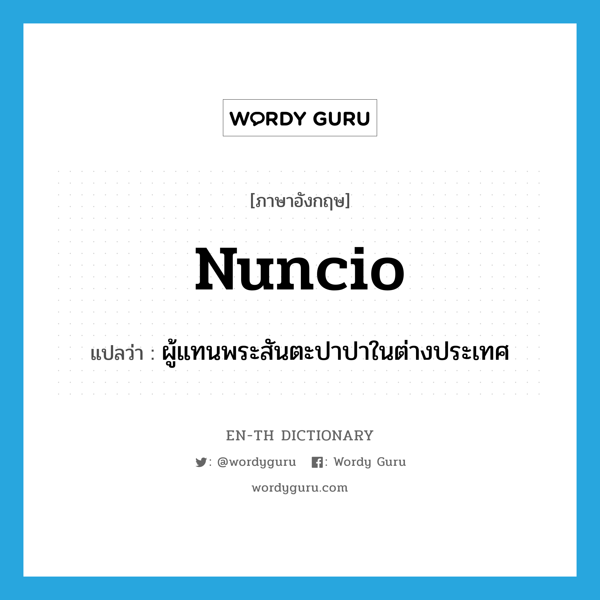 nuncio แปลว่า?, คำศัพท์ภาษาอังกฤษ nuncio แปลว่า ผู้แทนพระสันตะปาปาในต่างประเทศ ประเภท N หมวด N