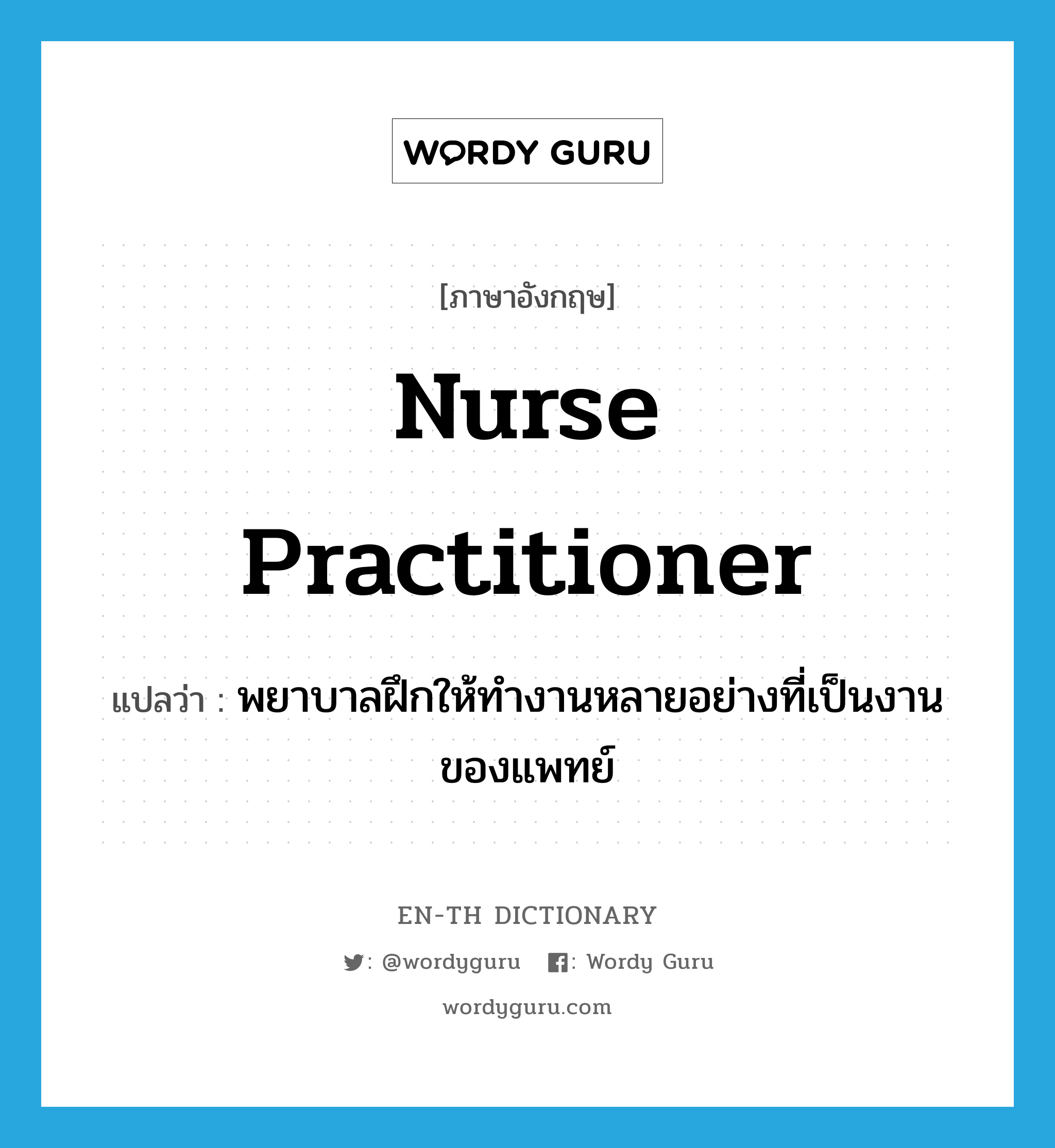 nurse practitioner แปลว่า?, คำศัพท์ภาษาอังกฤษ nurse practitioner แปลว่า พยาบาลฝึกให้ทำงานหลายอย่างที่เป็นงานของแพทย์ ประเภท N หมวด N