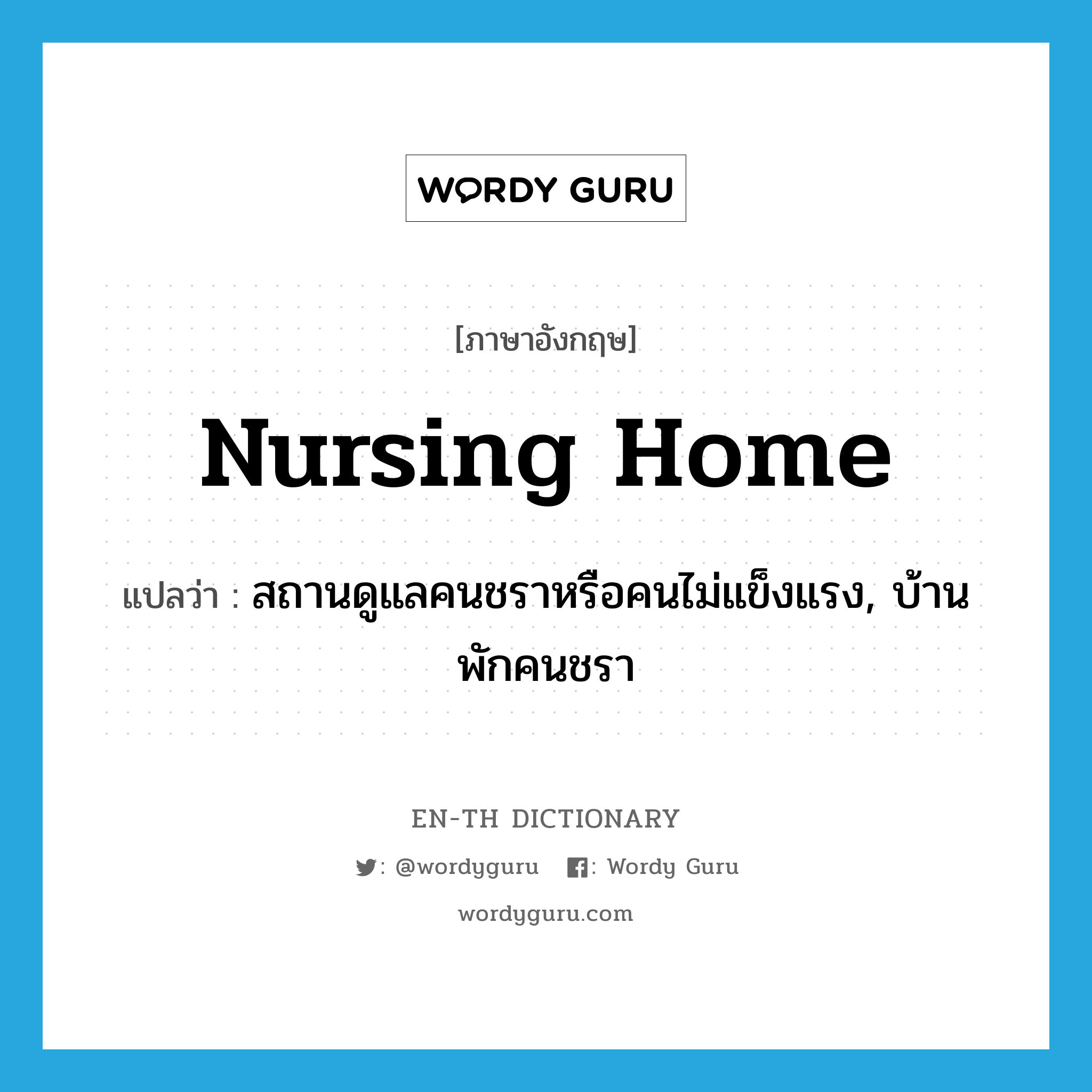 nursing home แปลว่า?, คำศัพท์ภาษาอังกฤษ nursing home แปลว่า สถานดูแลคนชราหรือคนไม่แข็งแรง, บ้านพักคนชรา ประเภท N หมวด N