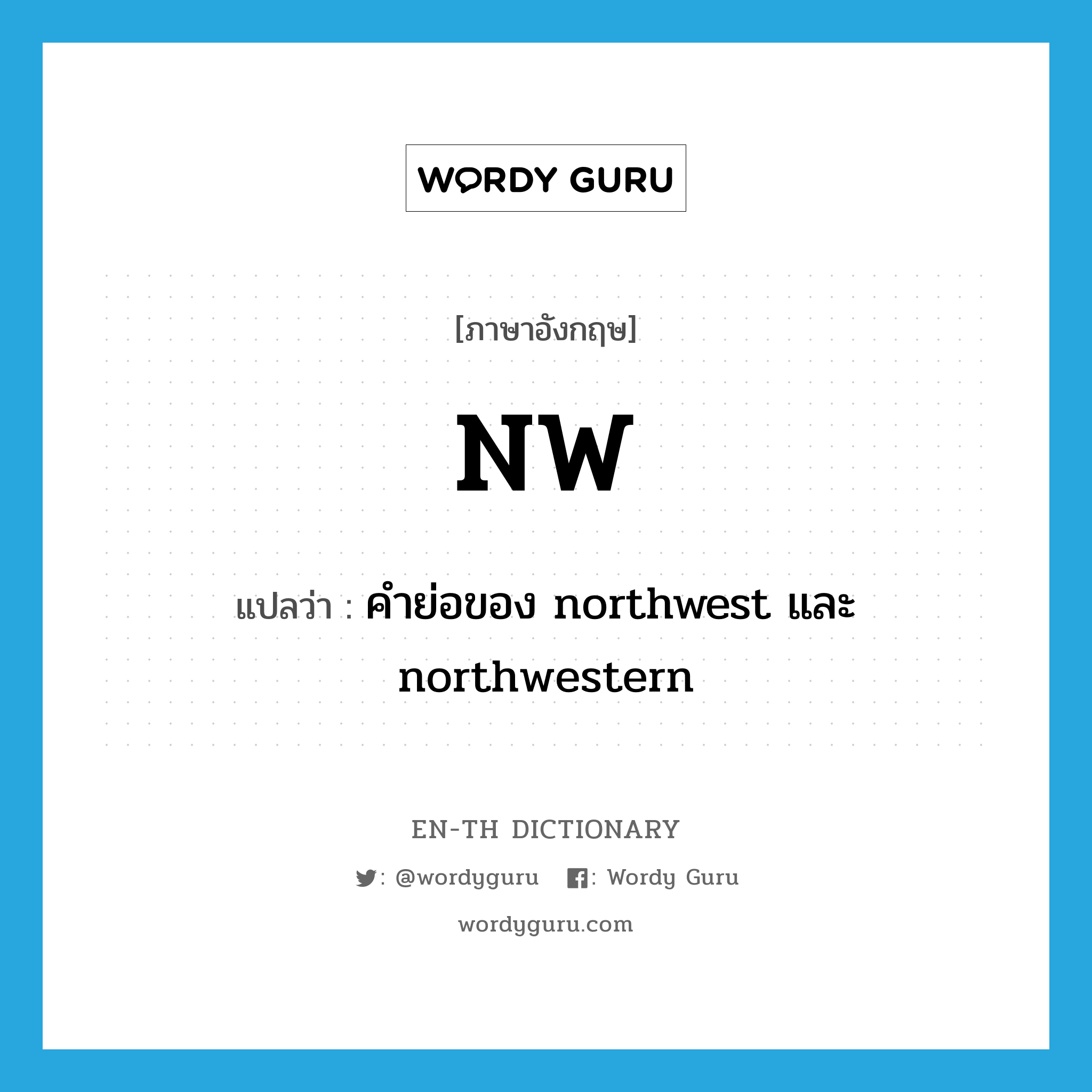 NW แปลว่า?, คำศัพท์ภาษาอังกฤษ NW แปลว่า คำย่อของ northwest และ northwestern ประเภท ABBR หมวด ABBR