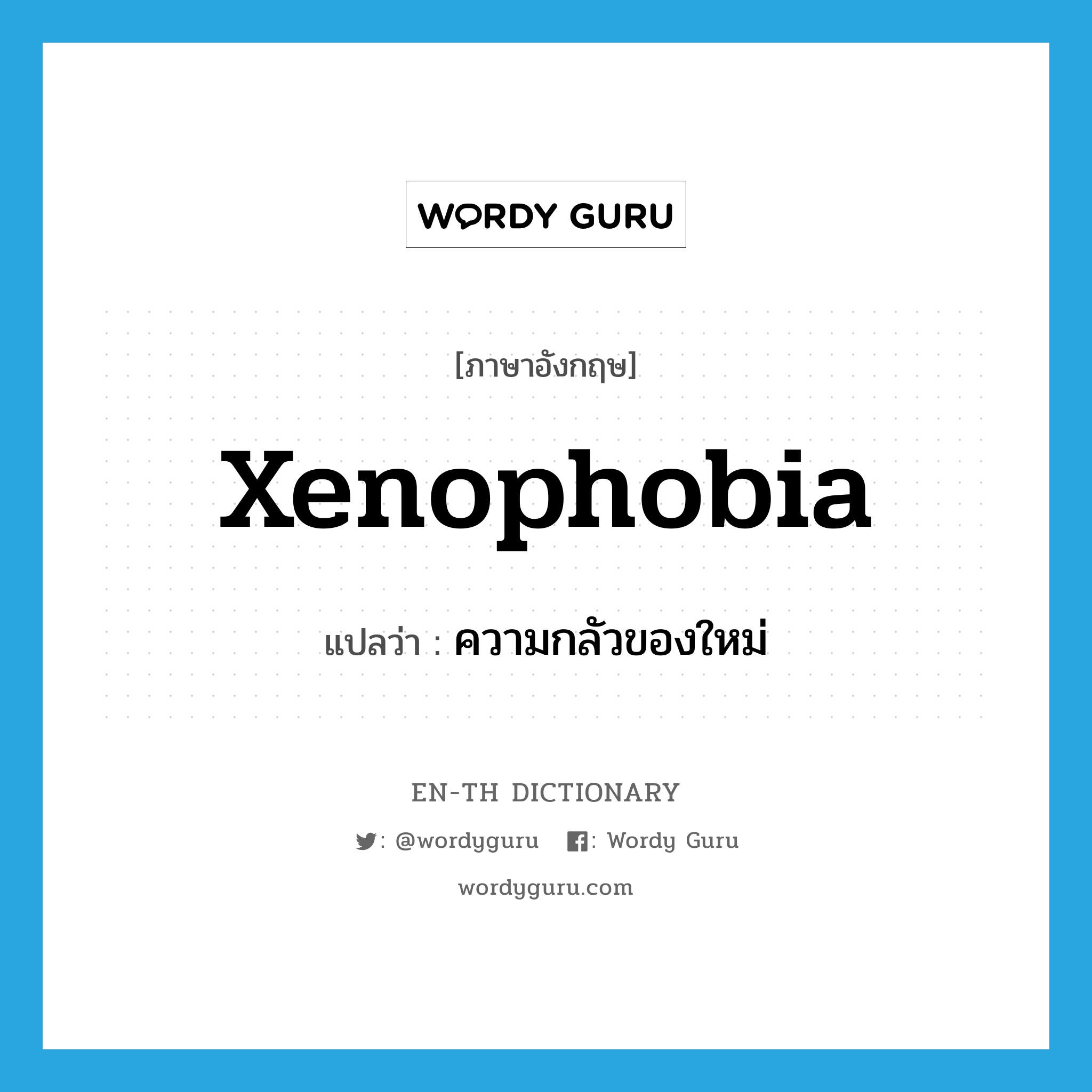 xenophobia แปลว่า?, คำศัพท์ภาษาอังกฤษ xenophobia แปลว่า ความกลัวของใหม่ ประเภท N หมวด N