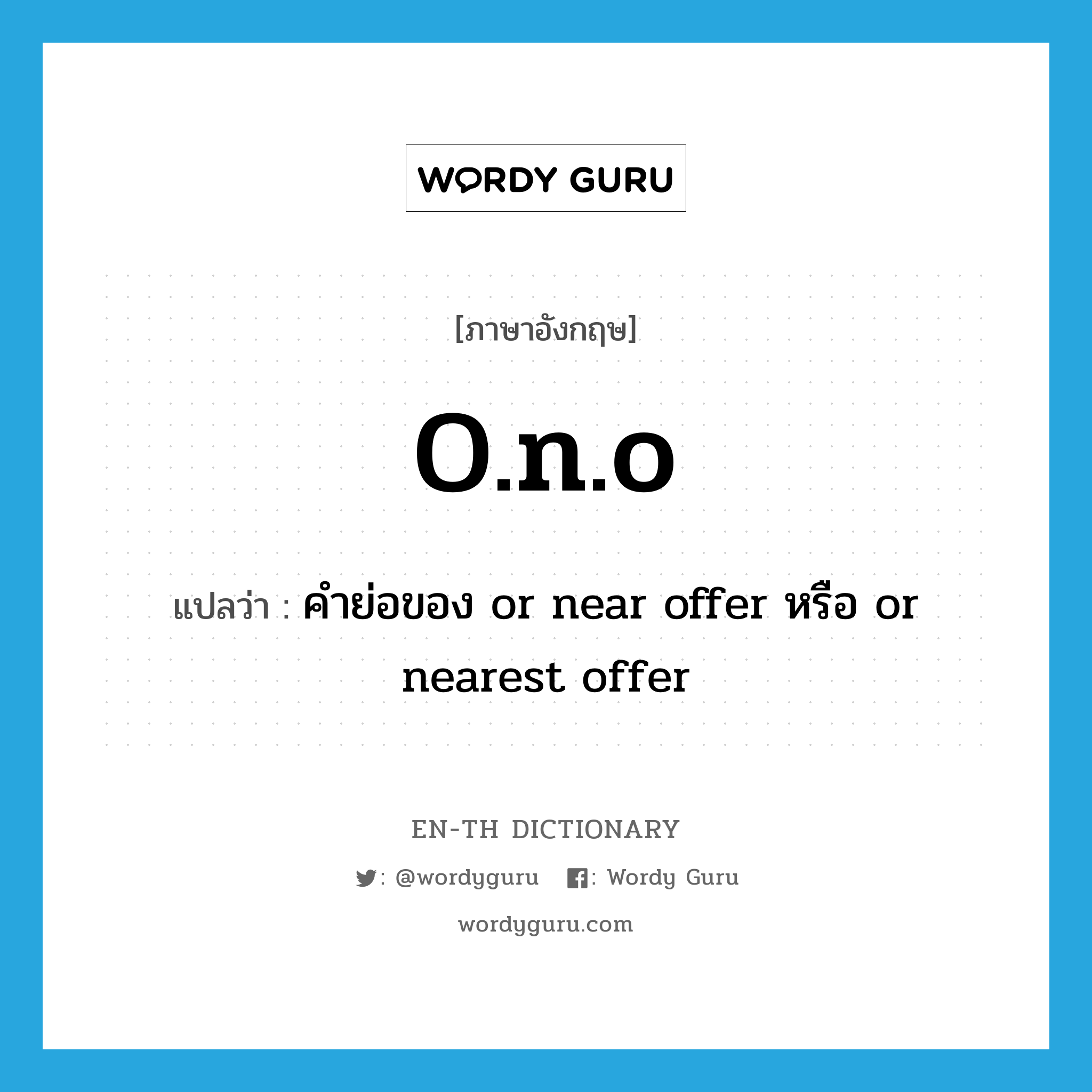 o.n.o แปลว่า?, คำศัพท์ภาษาอังกฤษ o.n.o แปลว่า คำย่อของ or near offer หรือ or nearest offer ประเภท ABBR หมวด ABBR