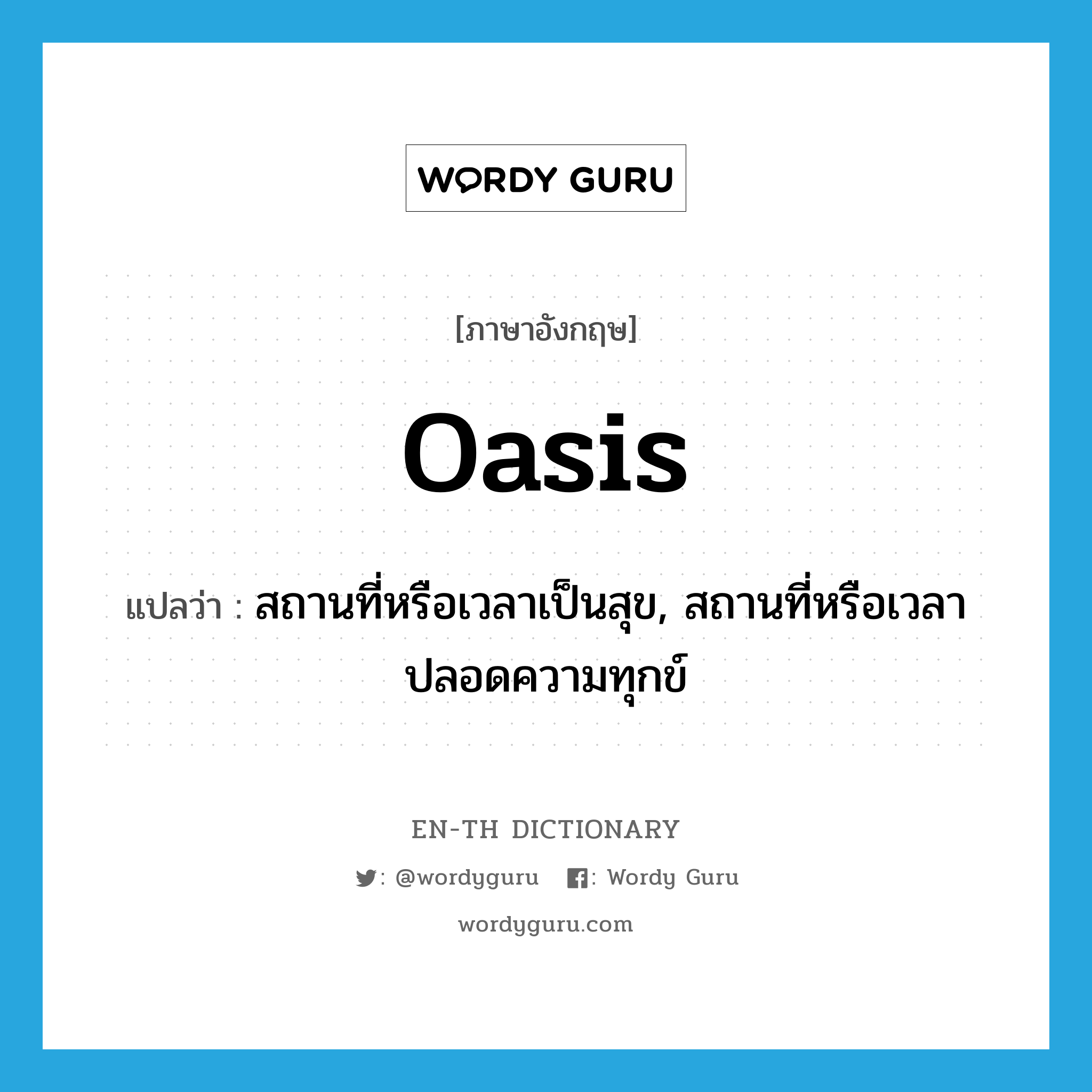 oasis แปลว่า?, คำศัพท์ภาษาอังกฤษ oasis แปลว่า สถานที่หรือเวลาเป็นสุข, สถานที่หรือเวลาปลอดความทุกข์ ประเภท N หมวด N